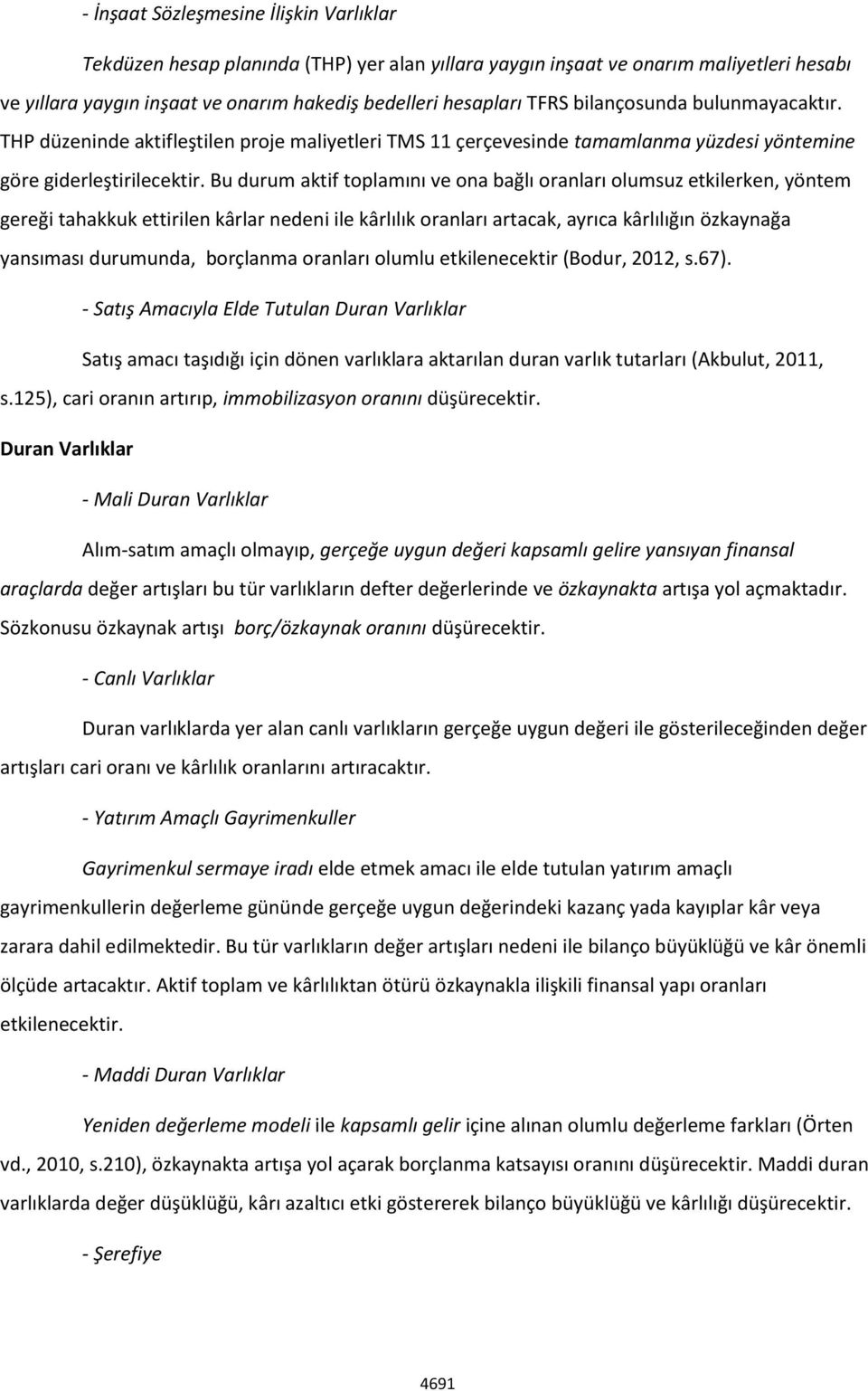 Bu durum aktif toplamını ve ona bağlı oranları olumsuz etkilerken, yöntem gereği tahakkuk ettirilen kârlar nedeni ile kârlılık oranları artacak, ayrıca kârlılığın özkaynağa yansıması durumunda,