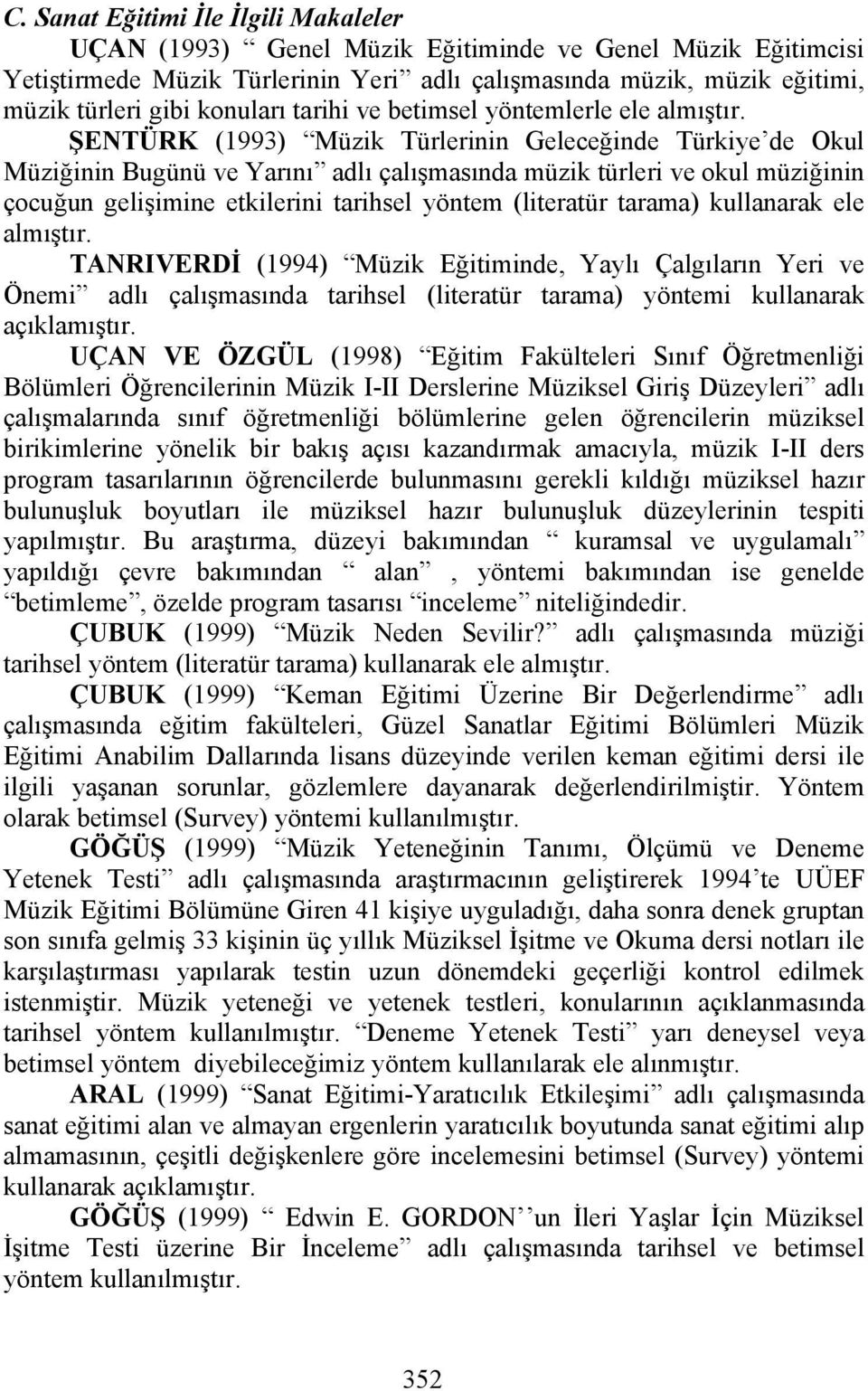 ŞENTÜRK (1993) Müzik Türlerinin Geleceğinde Türkiye de Okul Müziğinin Bugünü ve Yarını adlı çalışmasında müzik türleri ve okul müziğinin çocuğun gelişimine etkilerini tarihsel yöntem (literatür