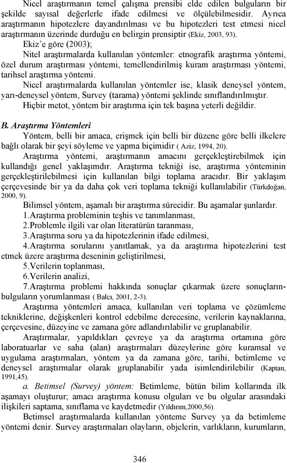 Ekiz e göre (2003); Nitel araştırmalarda kullanılan yöntemler: etnografik araştırma yöntemi, özel durum araştırması yöntemi, temellendirilmiş kuram araştırması yöntemi, tarihsel araştırma yöntemi.