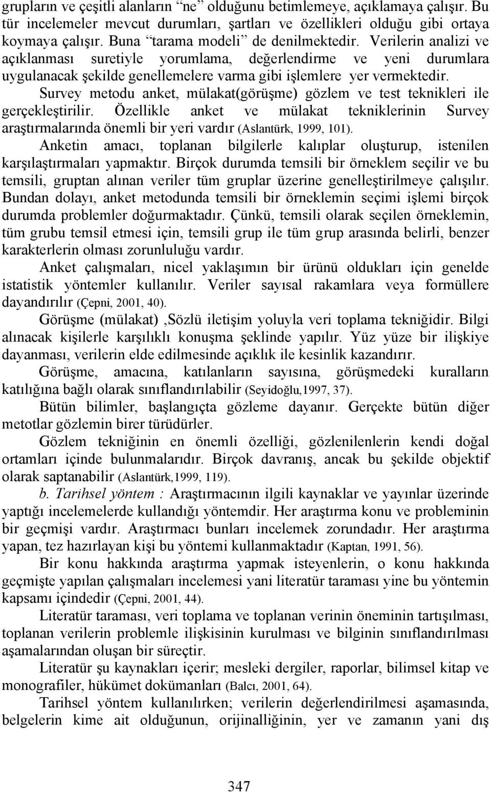 Survey metodu anket, mülakat(görüşme) gözlem ve test teknikleri ile gerçekleştirilir. Özellikle anket ve mülakat tekniklerinin Survey araştırmalarında önemli bir yeri vardır (Aslantürk, 1999, 101).