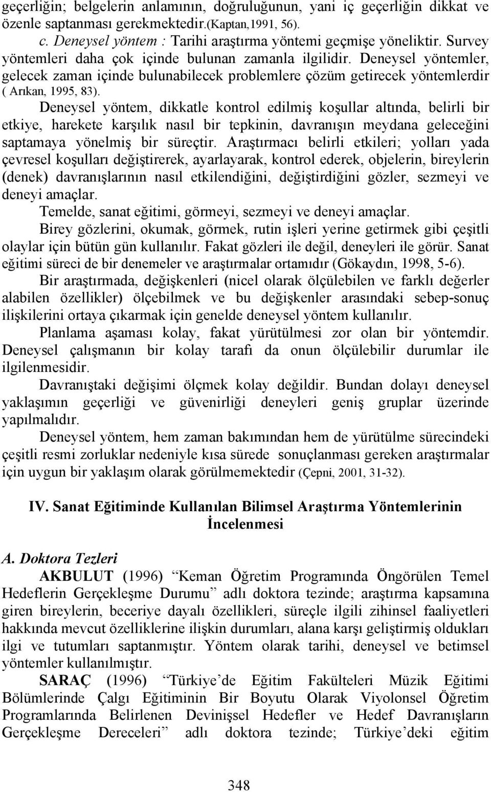 Deneysel yöntem, dikkatle kontrol edilmiş koşullar altında, belirli bir etkiye, harekete karşılık nasıl bir tepkinin, davranışın meydana geleceğini saptamaya yönelmiş bir süreçtir.