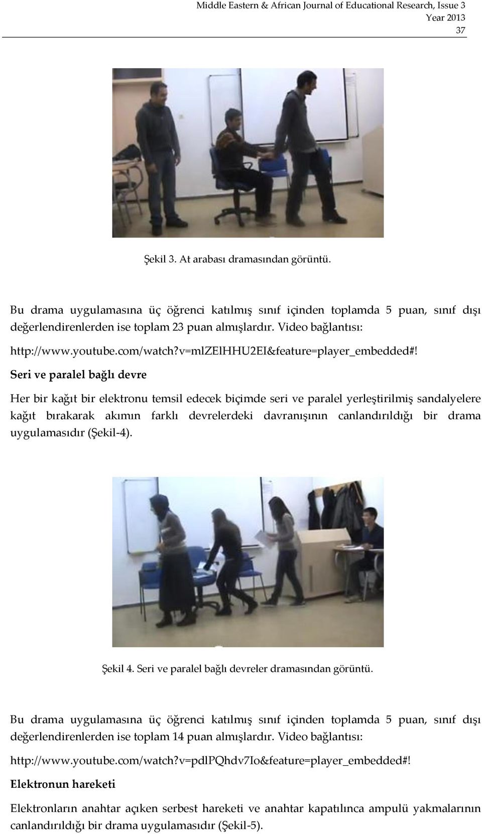 Seri ve paralel bağlı devre Her bir kağıt bir elektronu temsil edecek biçimde seri ve paralel yerleştirilmiş sandalyelere kağıt bırakarak akımın farklı devrelerdeki davranışının canlandırıldığı bir