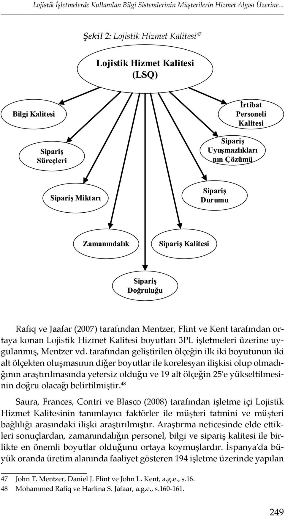 vd. tarafından geliştirilen ölçeğin ilk iki boyutunun iki alt ölçekten oluşmasının diğer boyutlar ile korelesyan ilişkisi olup olmadığının araştırılmasında yetersiz olduğu ve 19 alt ölçeğin 25 e