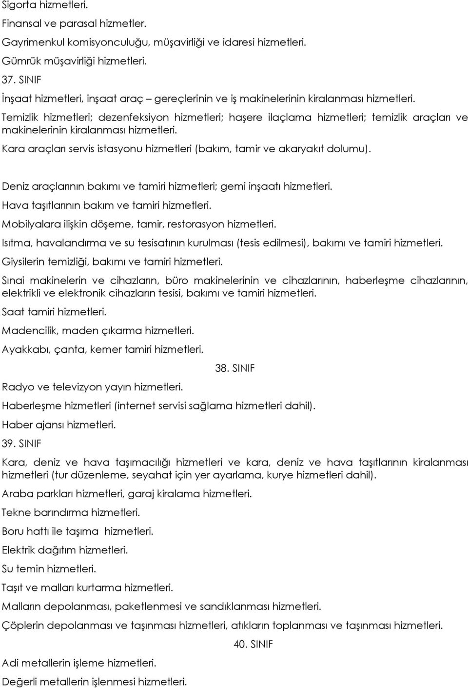 Temizlik hizmetleri; dezenfeksiyon hizmetleri; haşere ilaçlama hizmetleri; temizlik araçları ve makinelerinin kiralanması hizmetleri.