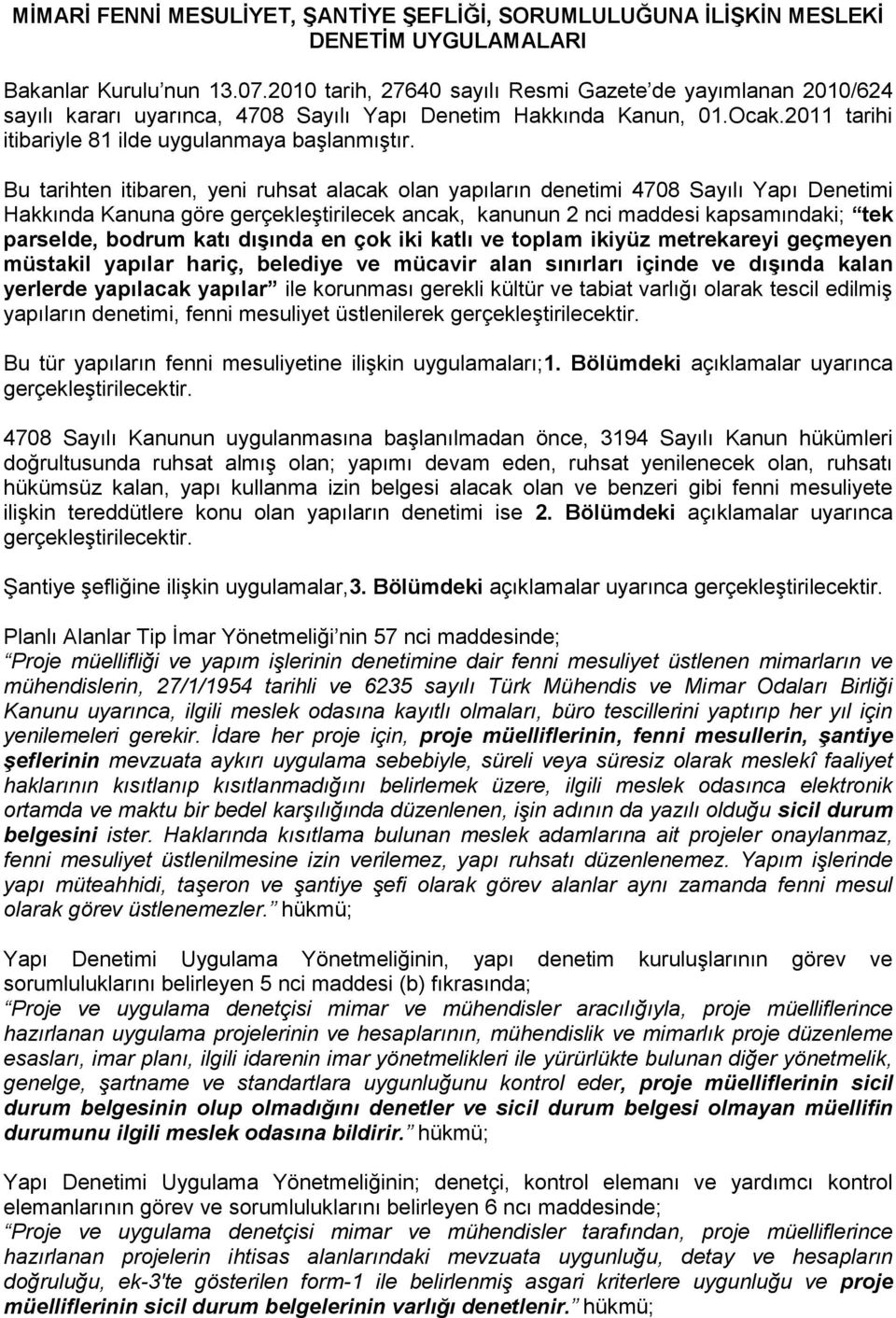 Bu tarihten itibaren, yeni ruhsat alacak olan yapıların denetimi 4708 Sayılı Yapı Denetimi Hakkında Kanuna göre gerçekleştirilecek ancak, kanunun 2 nci maddesi kapsamındaki; tek parselde, bodrum katı