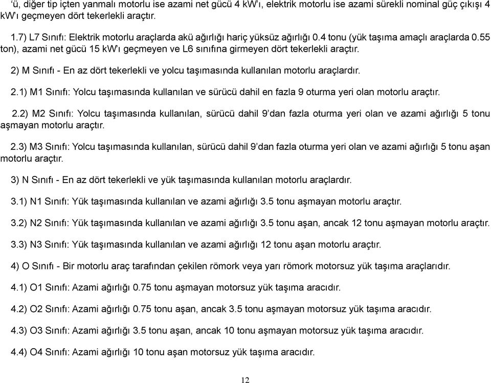 55 ton), azami net gücü 15 kw ı geçmeyen ve L6 sınıfına girmeyen dört tekerlekli araçtır. 2) M Sınıfı - En az dört tekerlekli ve yolcu taşımasında kullanılan motorlu araçlardır. 2.1) M1 Sınıfı: Yolcu taşımasında kullanılan ve sürücü dahil en fazla 9 oturma yeri olan motorlu araçtır.