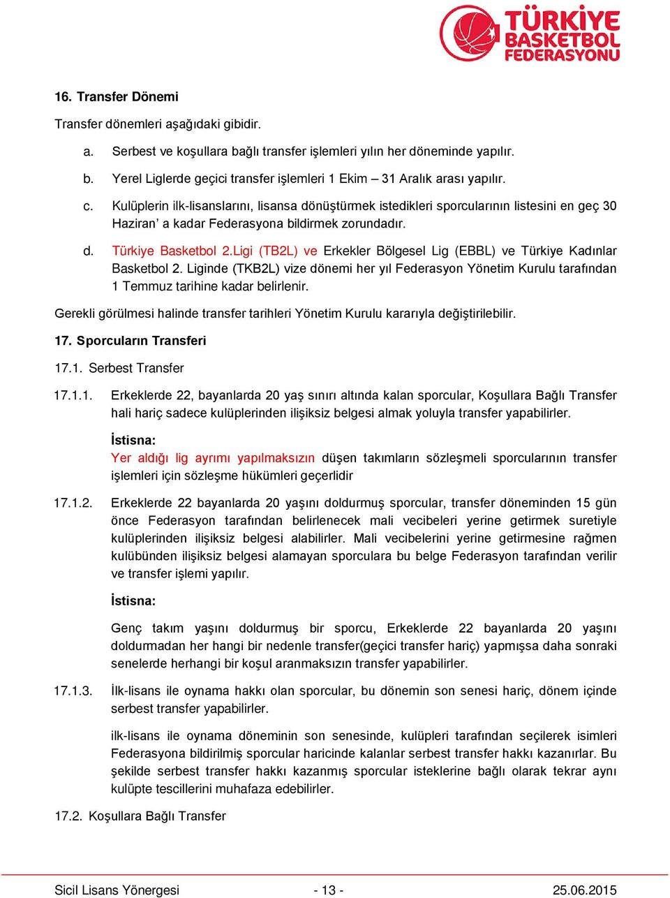 Ligi (TB2L) ve Erkekler Bölgesel Lig (EBBL) ve Türkiye Kadınlar Basketbol 2. Liginde (TKB2L) vize dönemi her yıl Federasyon Yönetim Kurulu tarafından 1 Temmuz tarihine kadar belirlenir.