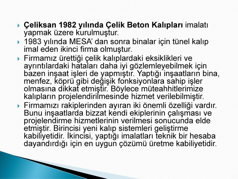 Yaptığı inşaatların bina, menfez, köprü gibi değişik fonksiyonlara sahip işler olmasına dikkat etmiştir. Böylece müteahhitlerimize kalıpların projelendirilmesinde hizmet verilebilmiştir.