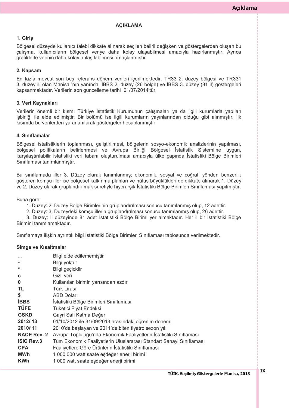 hazırlanmıştır. Ayrıca grafiklerle verinin daha kolay anlaşılabilmesi amaçlanmıştır. 2. Kapsam En fazla mevcut son beş referans dönem verileri içerilmektedir. TR33 2. düzey bölgesi ve TR331 3.