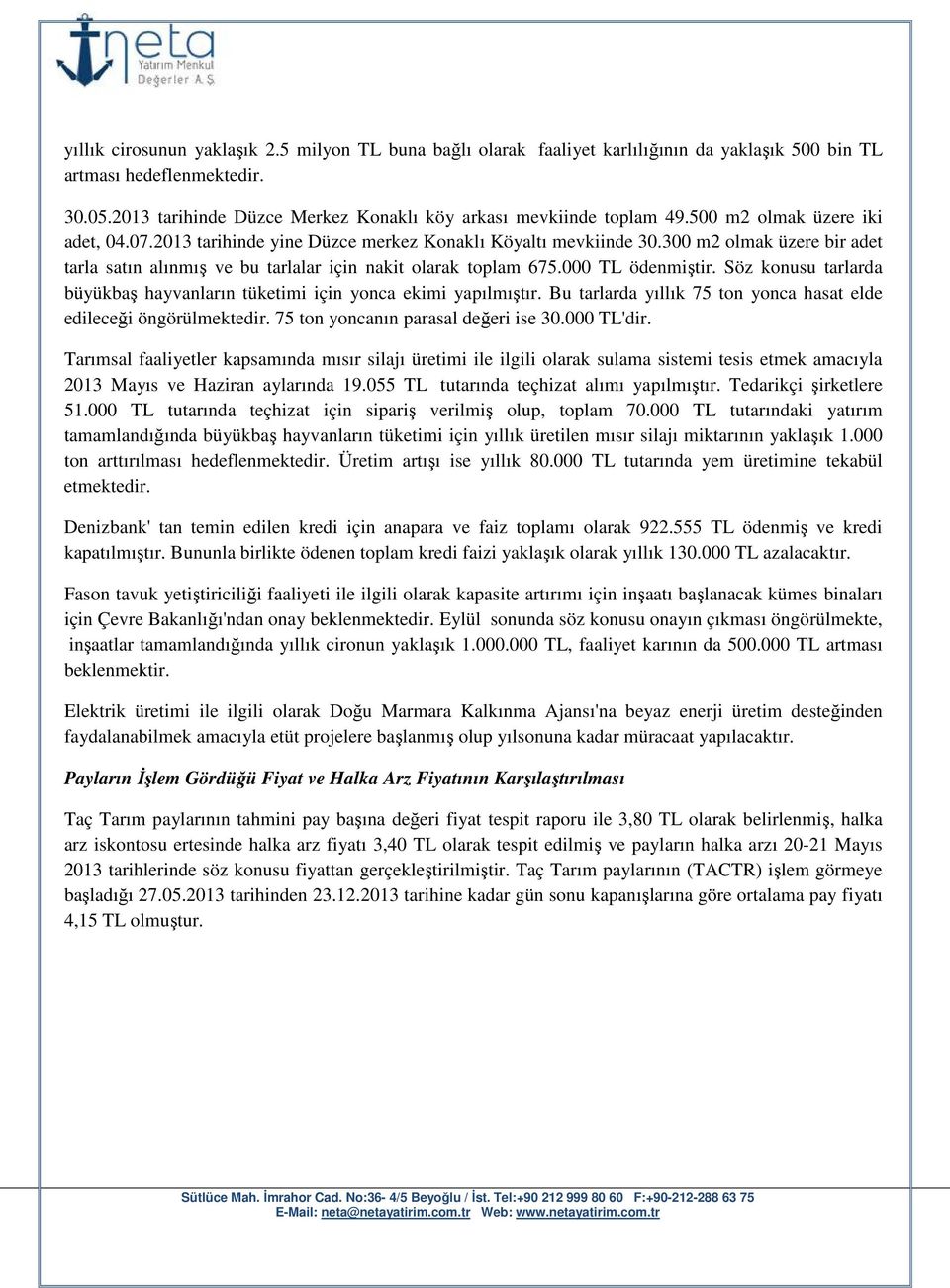 300 m2 olmak üzere bir adet tarla satın alınmış ve bu tarlalar için nakit olarak toplam 675.000 TL ödenmiştir. Söz konusu tarlarda büyükbaş hayvanların tüketimi için yonca ekimi yapılmıştır.