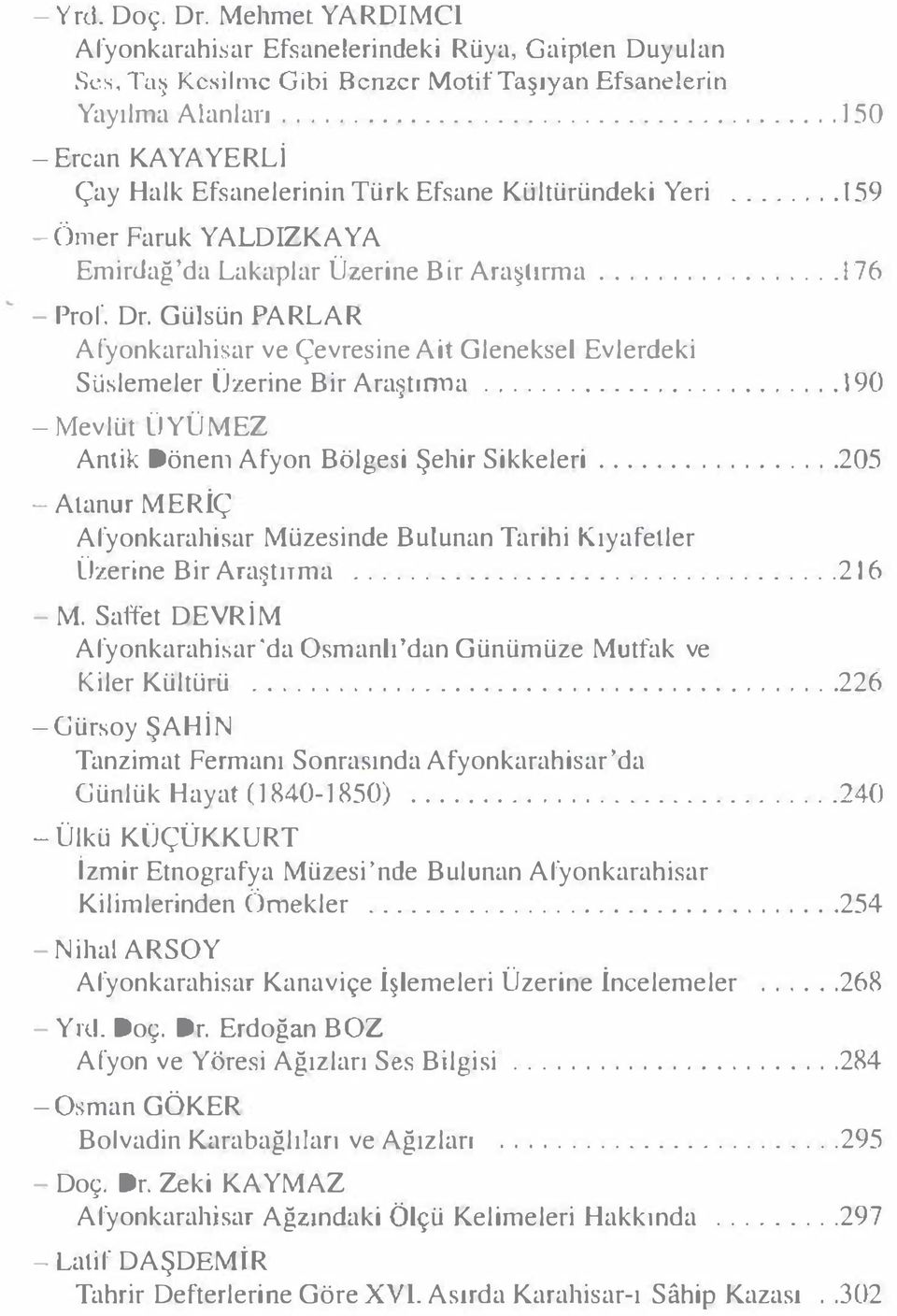 ................ 176 - Pror. Dr. Gülsün PARLAR Af yonkarahisar ve Çevresine Ait Gleneksel Evlerdeki Süslemeler Üzerine Bir Araştırma... 190 - Mevlüt ÜY ÜMEZ Antik Dönen1 Afyon Bölgesi Şehir Sikkeleri.