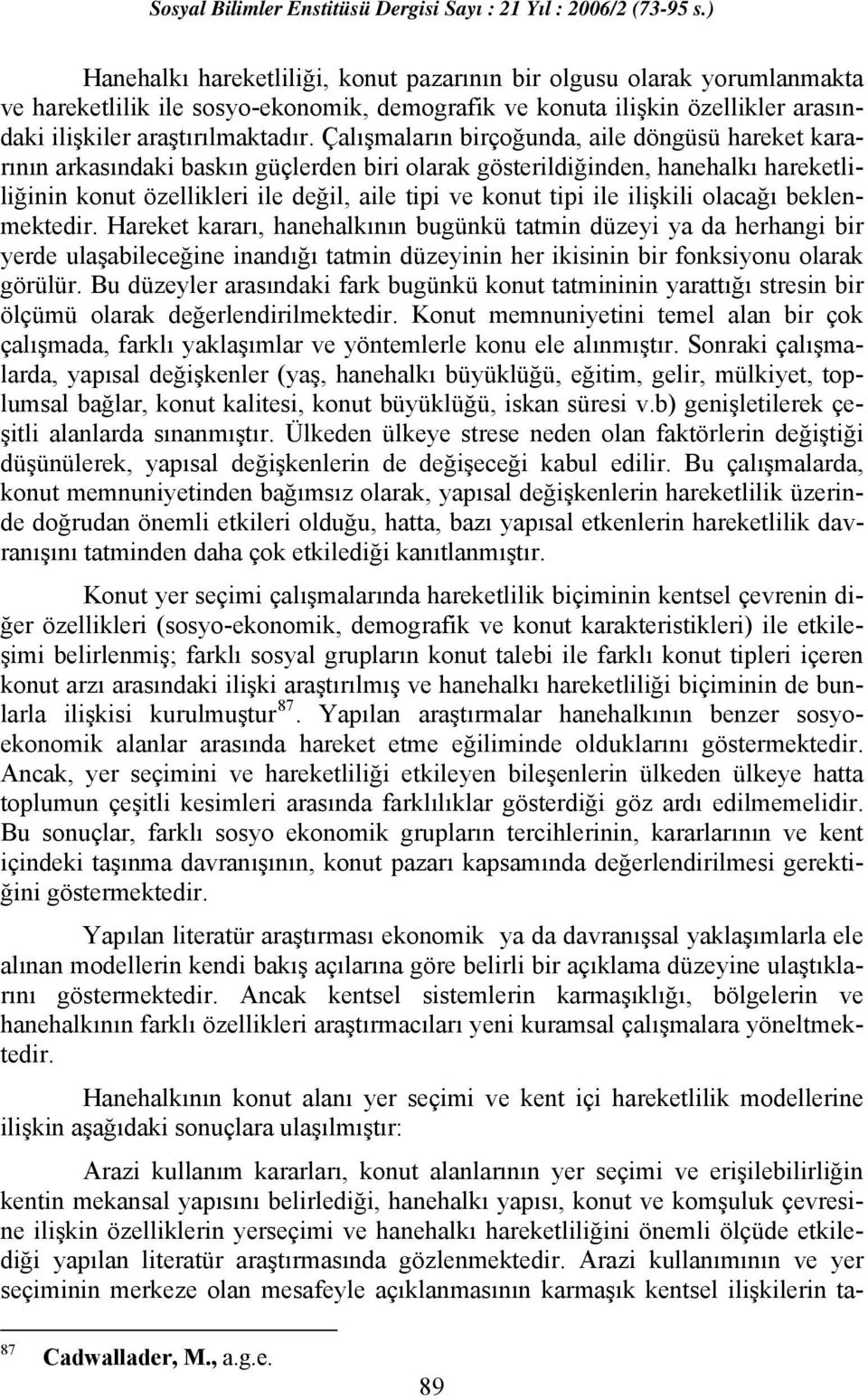 ilişkili olacağı beklenmektedir. Hareket kararı, hanehalkının bugünkü tatmin düzeyi ya da herhangi bir yerde ulaşabileceğine inandığı tatmin düzeyinin her ikisinin bir fonksiyonu olarak görülür.