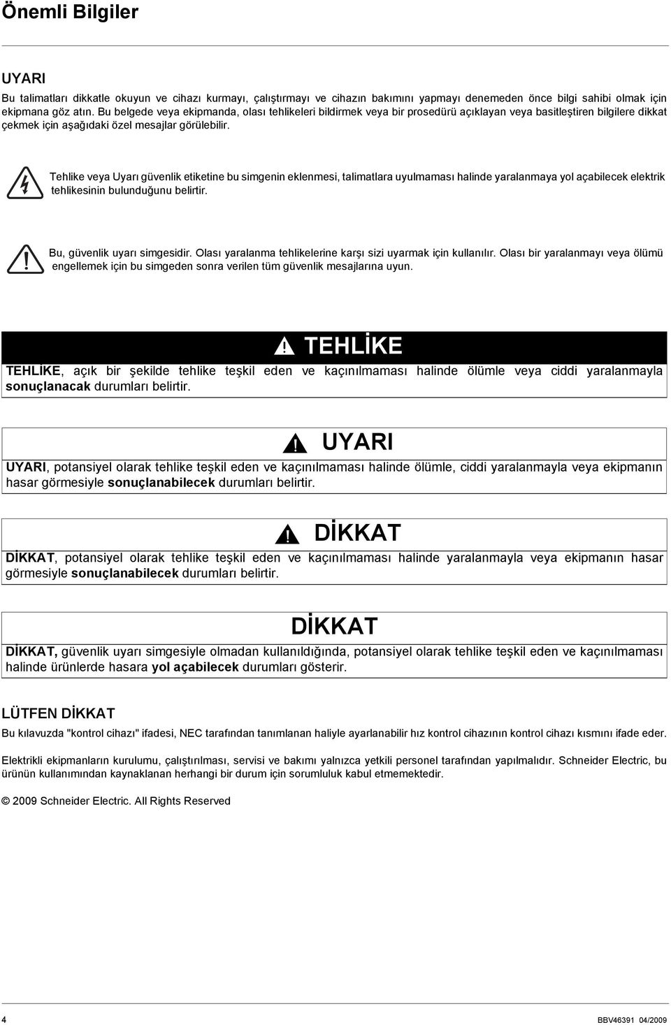 Tehlike veya Uyarı güvenlik etiketine bu simgenin eklenmesi, talimatlara uyulmaması halinde yaralanmaya yol açabilecek elektrik tehlikesinin bulunduğunu belirtir. Bu, güvenlik uyarı simgesidir.