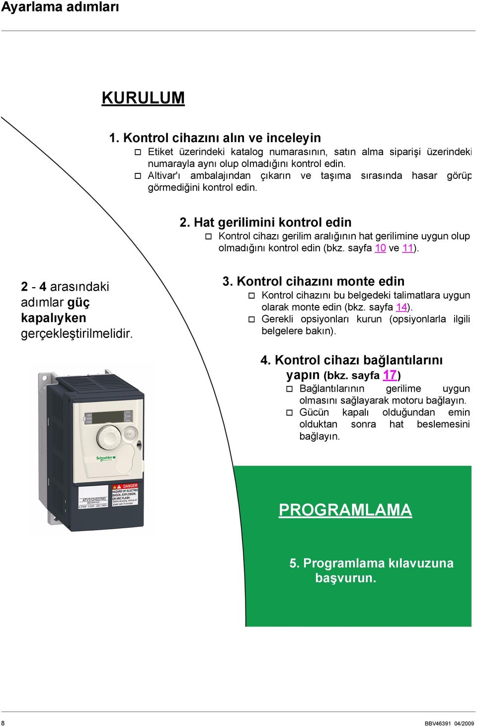 Hat gerilimini kontrol edin v Kontrol cihazı gerilim aralığının hat gerilimine uygun olup olmadığını kontrol edin (bkz. sayfa 10 ve 11). 2-4 arasındaki adımlar güç kapalıyken gerçekleştirilmelidir. 3.