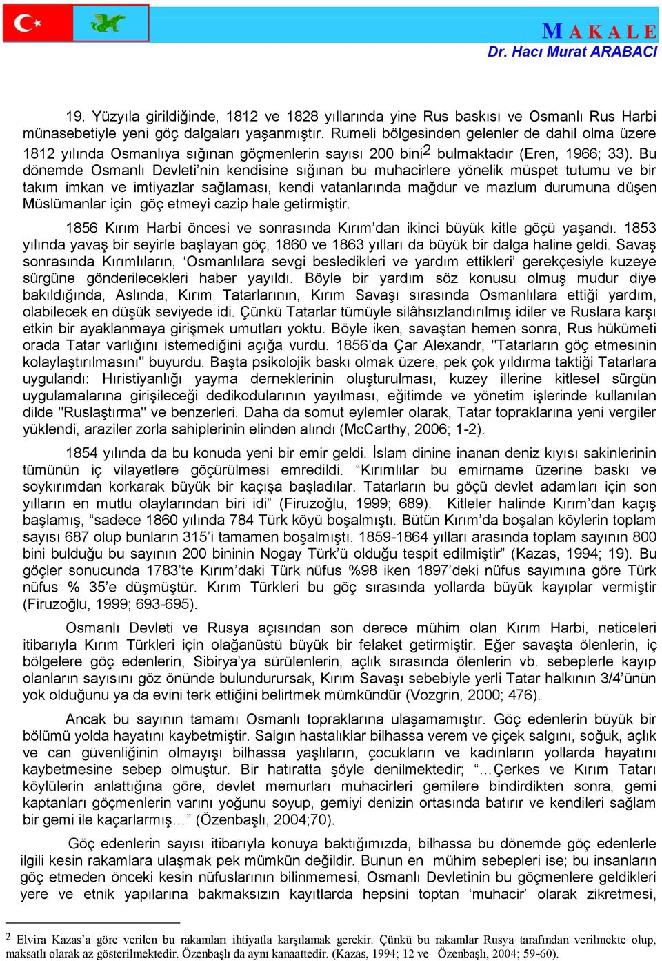 Bu dönemde Osmanlı Devleti nin kendisine sığınan bu muhacirlere yönelik müspet tutumu ve bir takım imkan ve imtiyazlar sağlaması, kendi vatanlarında mağdur ve mazlum durumuna düşen Müslümanlar için