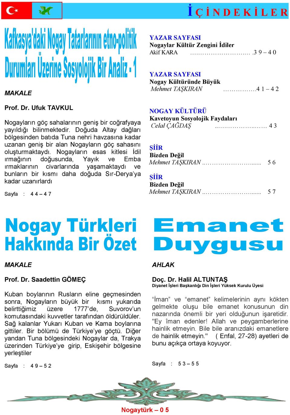 Nogayların esas kitlesi İdil ırmağının doğusunda, Yayık ve Emba ırmaklarının civarlarında yaşamaktaydı ve bunların bir kısmı daha doğuda Sır-Derya ya kadar uzanırlardı Sayfa : 4 4 4 7 YAZAR SAYFASI