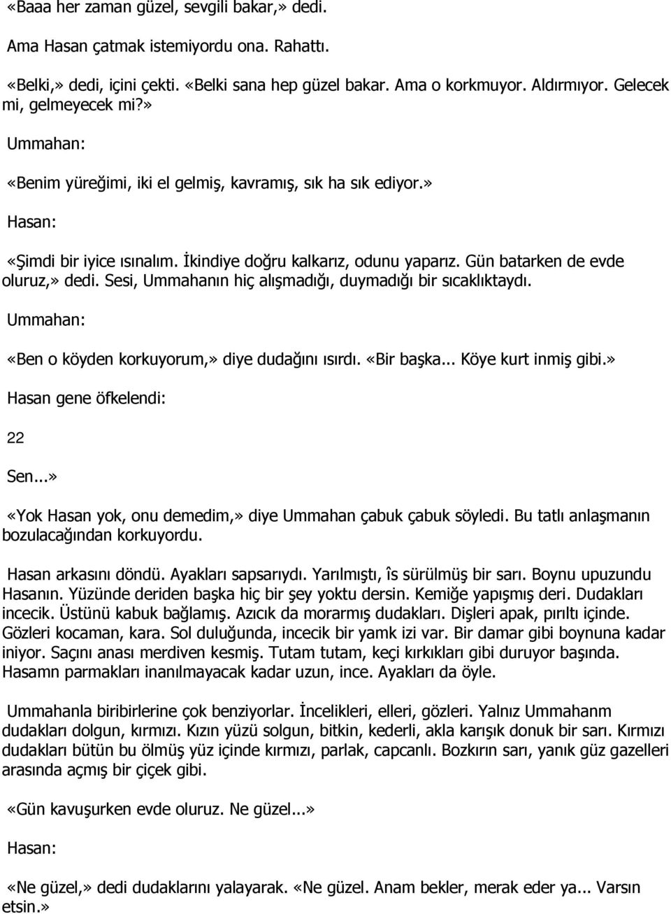 Sesi, Ummahanın hiç alışmadığı, duymadığı bir sıcaklıktaydı. Ummahan: «Ben o köyden korkuyorum,» diye dudağını ısırdı. «Bir başka... Köye kurt inmiş gibi.» Hasan gene öfkelendi: 22 Sen.