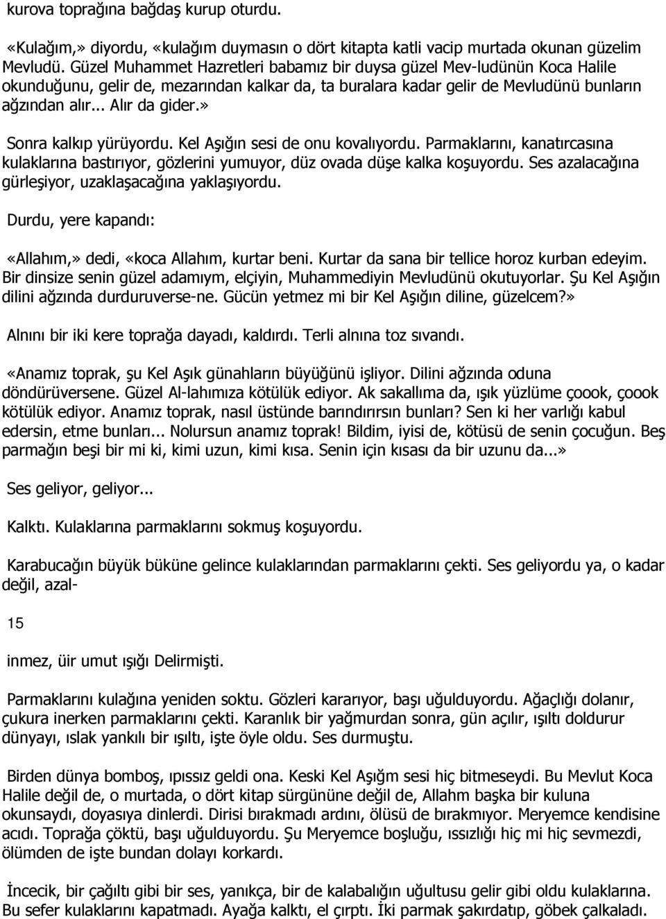 » Sonra kalkıp yürüyordu. Kel Aşığın sesi de onu kovalıyordu. Parmaklarını, kanatırcasına kulaklarına bastırıyor, gözlerini yumuyor, düz ovada düşe kalka koşuyordu.