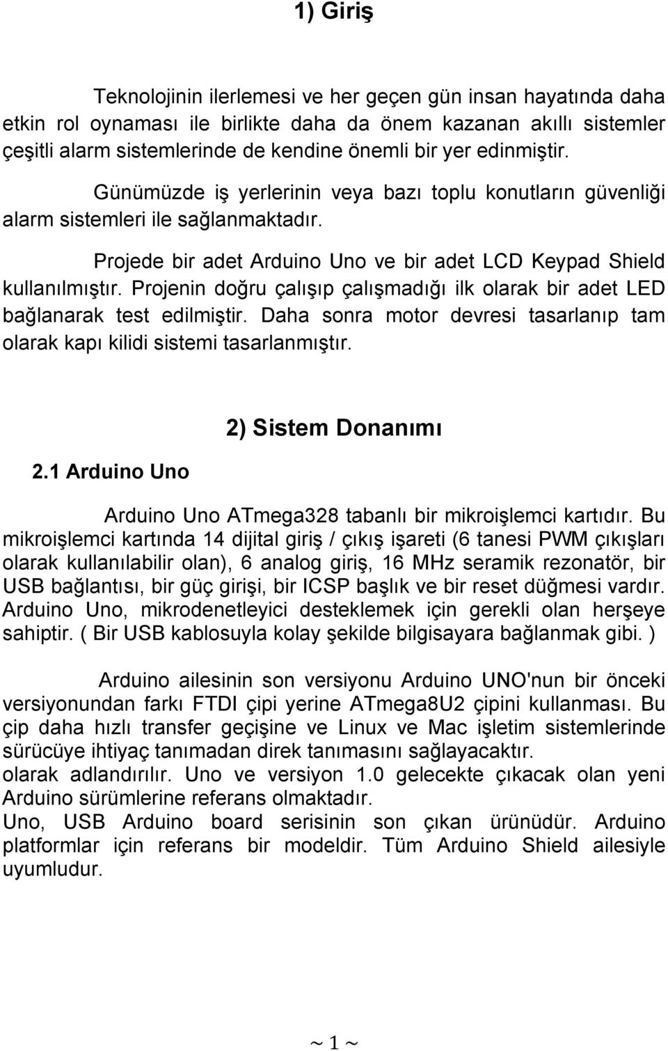 Projenin doğru çalışıp çalışmadığı ilk olarak bir adet LED bağlanarak test edilmiştir. Daha sonra motor devresi tasarlanıp tam olarak kapı kilidi sistemi tasarlanmıştır. 2.