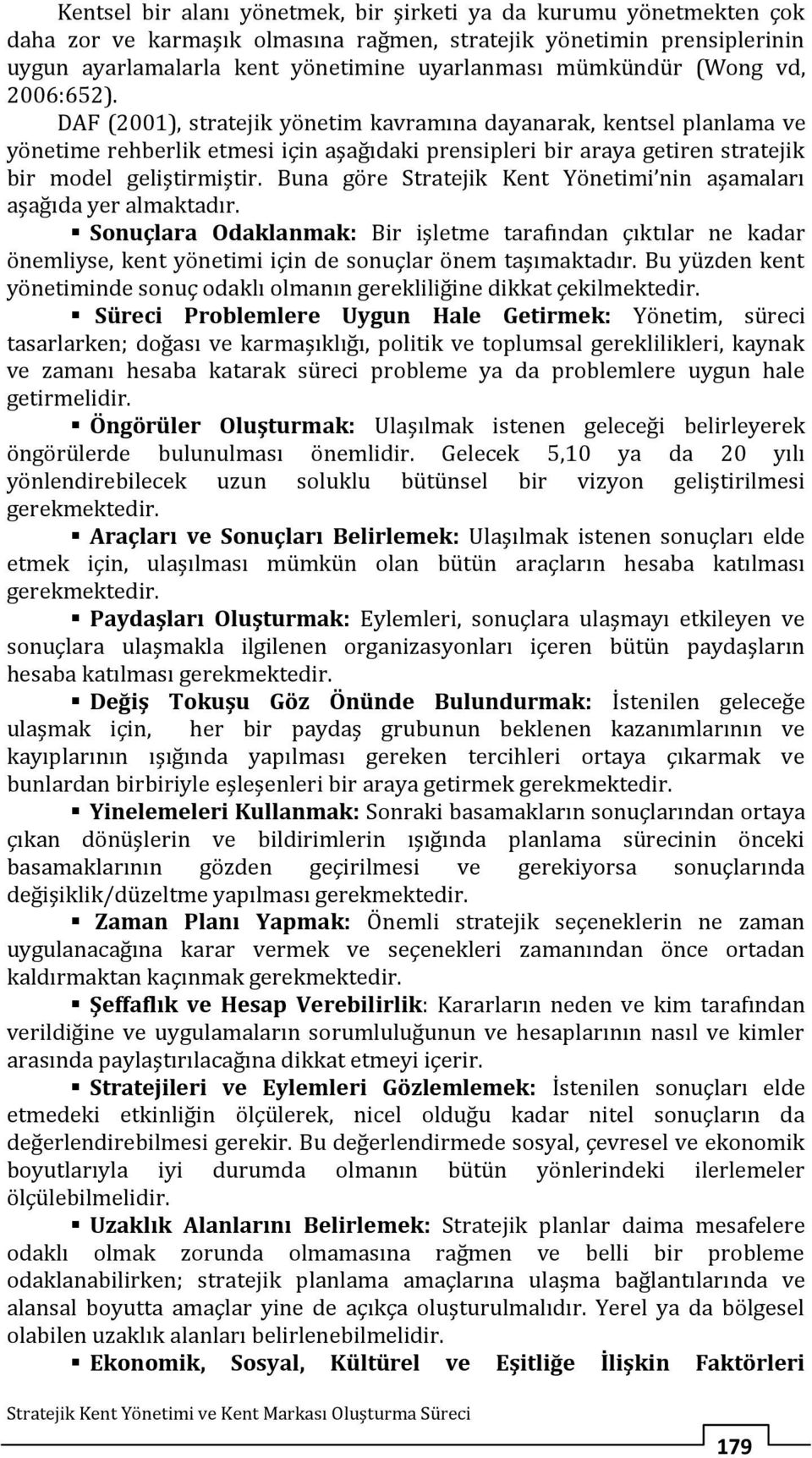 Buna göre Stratejik Kent Yönetimi nin aşamaları aşağıda yer almaktadır. Sonuçlara Odaklanmak: Bir işletme tarafından çıktılar ne kadar önemliyse, kent yönetimi için de sonuçlar önem taşımaktadır.