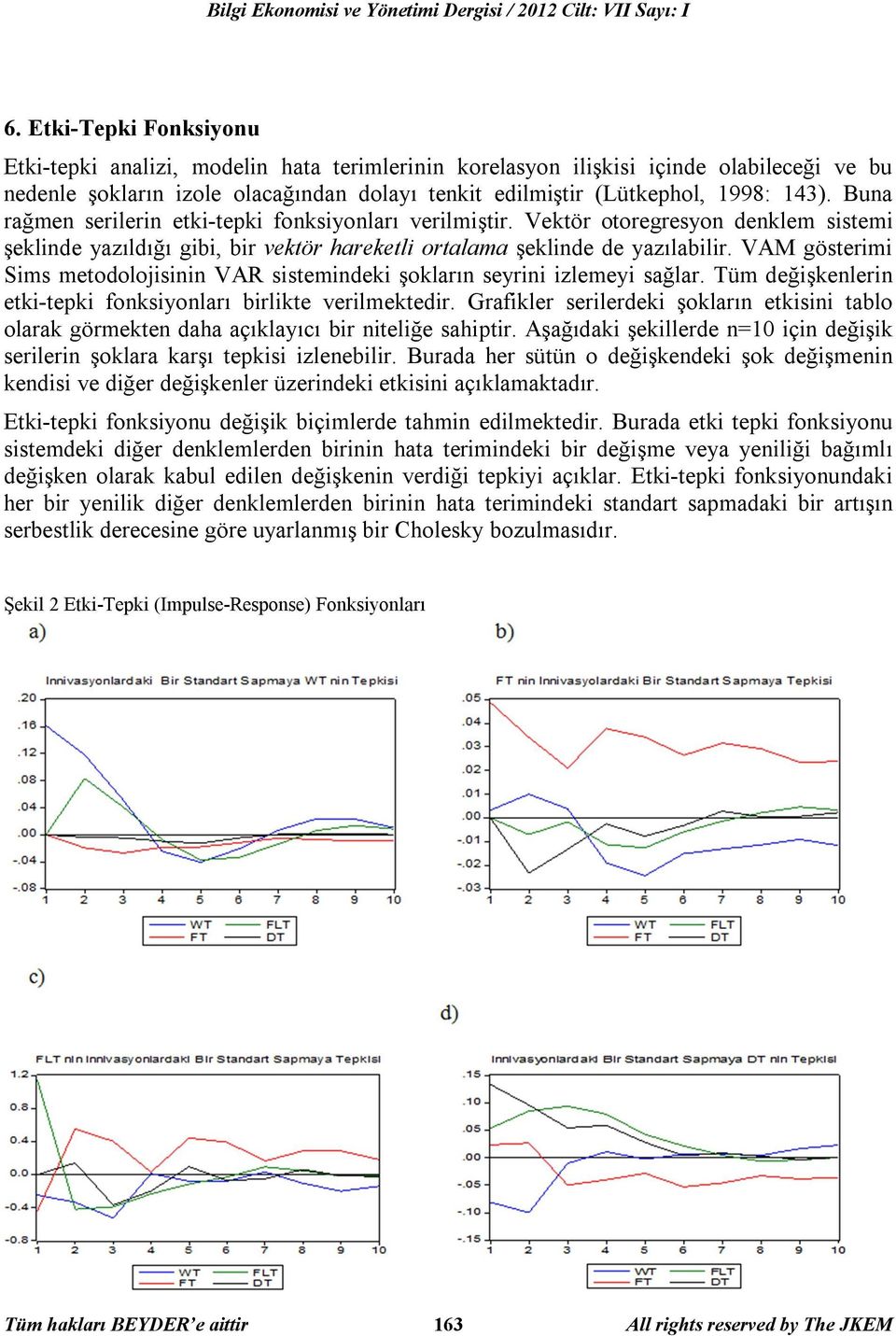 Buna rağmen serilerin etki-tepki fonksiyonları verilmiştir. Vektör otoregresyon denklem sistemi şeklinde yazıldığı gibi, bir vektör hareketli ortalama şeklinde de yazılabilir.