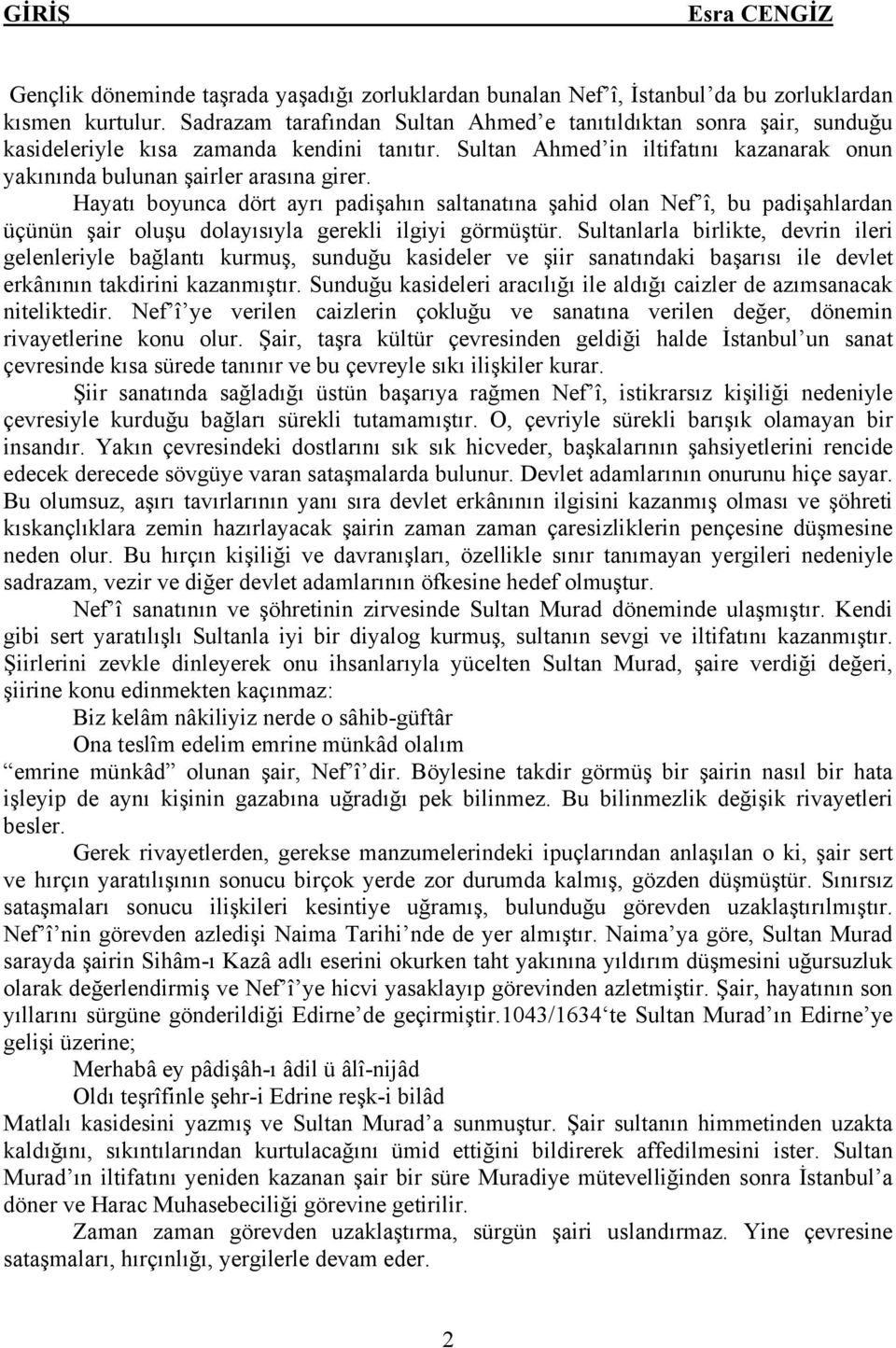 Hayatı boyunca dört ayrı padişahın saltanatına şahid olan Nef î, bu padişahlardan üçünün şair oluşu dolayısıyla gerekli ilgiyi görmüştür.