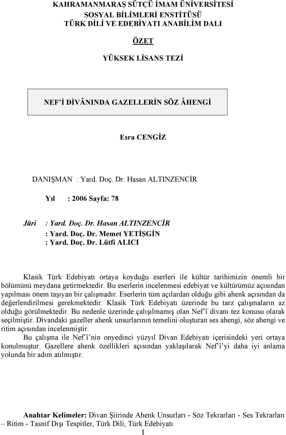 Bu eserlerin incelenmesi edebiyat ve kültürümüz açısından yapılması önem taşıyan bir çalışmadır. Eserlerin tüm açılardan olduğu gibi ahenk açısından da değerlendirilmesi gerekmektedir.