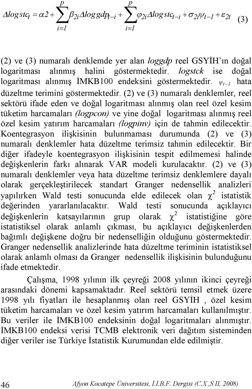 (2) ve (3) numaralı denklemler, reel sektörü ifade eden ve doğal logaritması alınmış olan reel özel kesim tüketim harcamaları (logpcon) ve yine doğal logaritması alınmış reel özel kesim yatırım