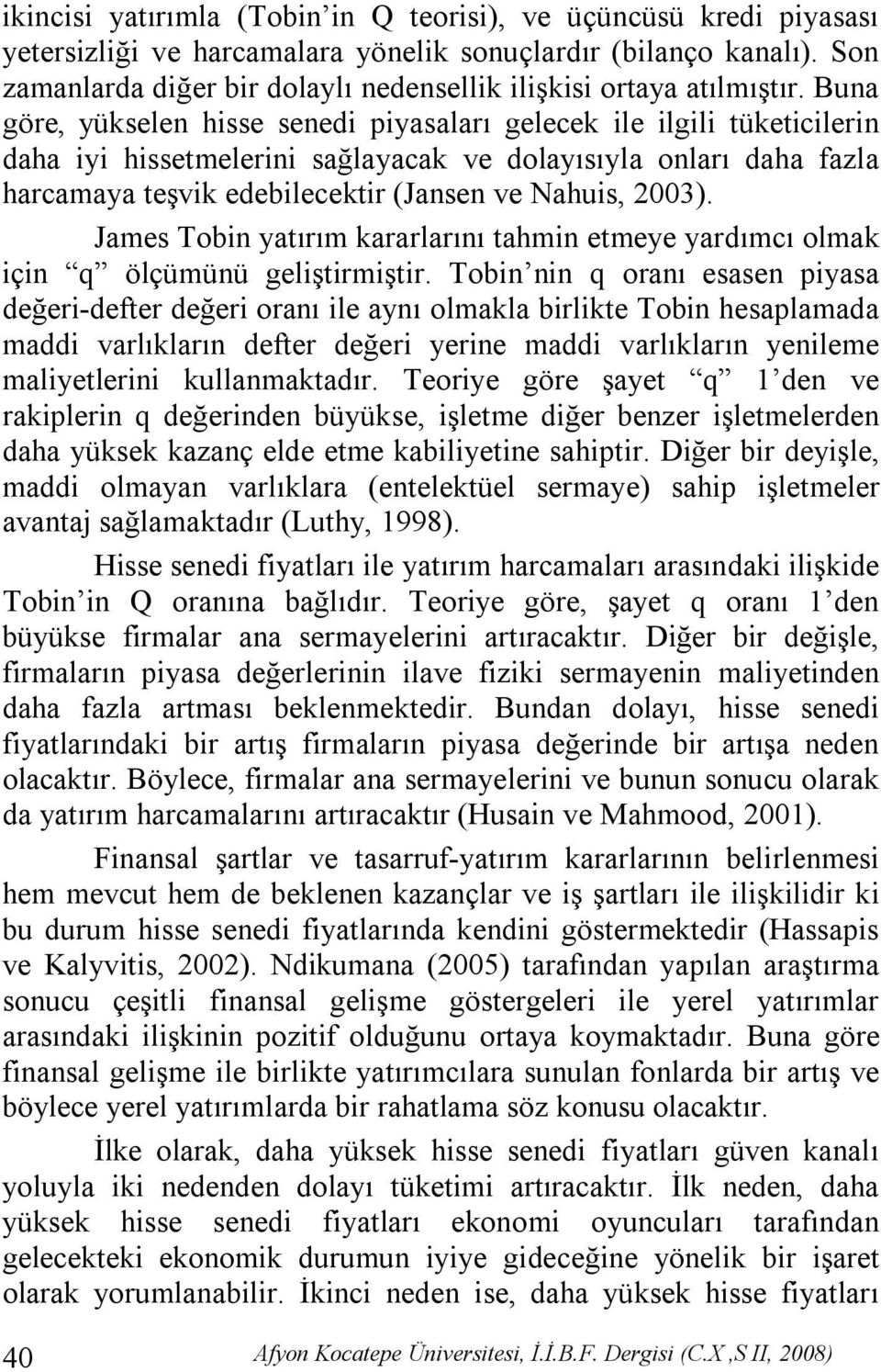 Buna göre, yükselen hisse senedi piyasaları gelecek ile ilgili tüketicilerin daha iyi hissetmelerini sağlayacak ve dolayısıyla onları daha fazla harcamaya teşvik edebilecektir (Jansen ve Nahuis,