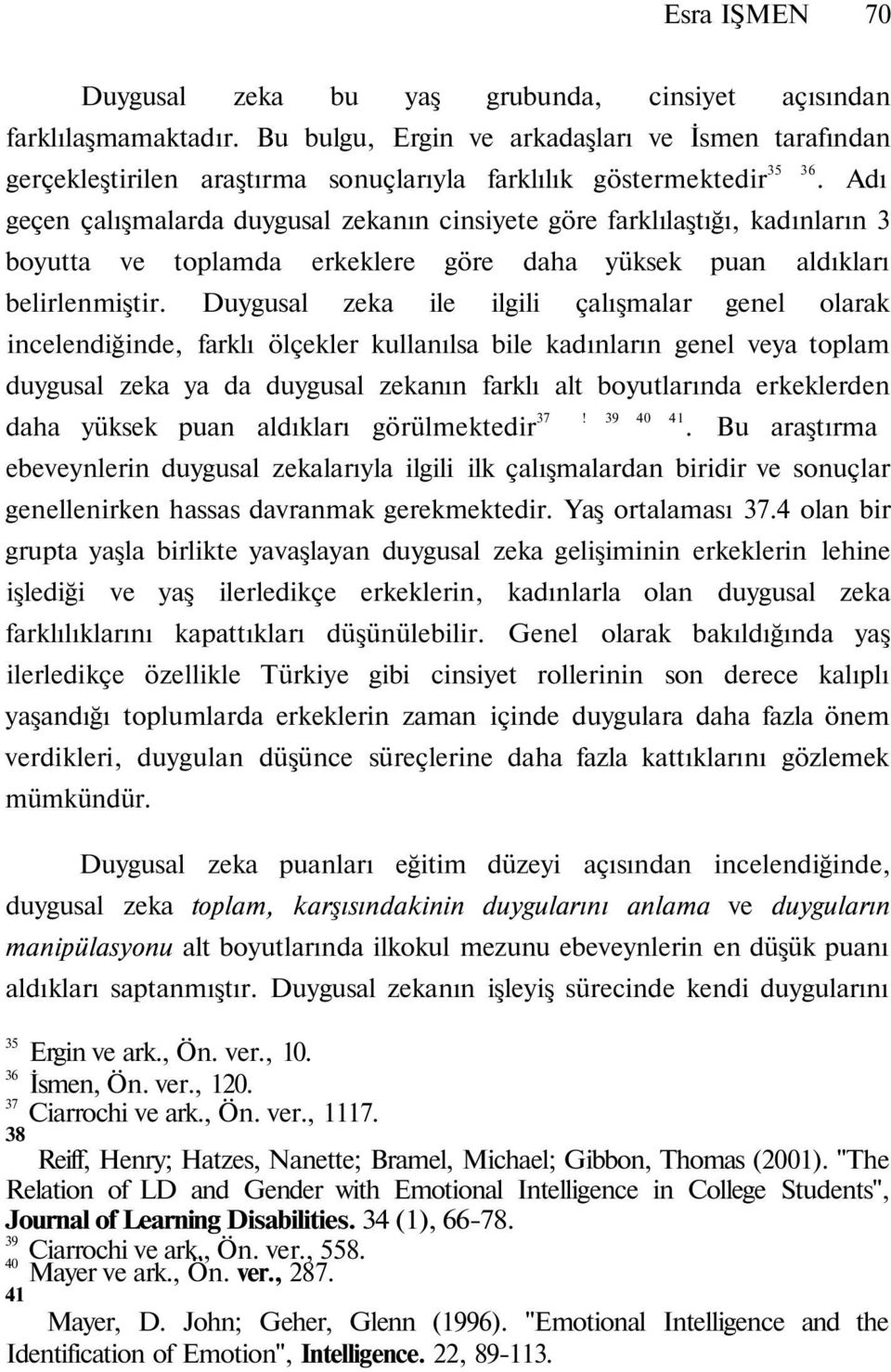 Adı geçen çalışmalarda duygusal zekanın cinsiyete göre farklılaştığı, kadınların 3 boyutta ve toplamda erkeklere göre daha yüksek puan aldıkları belirlenmiştir.