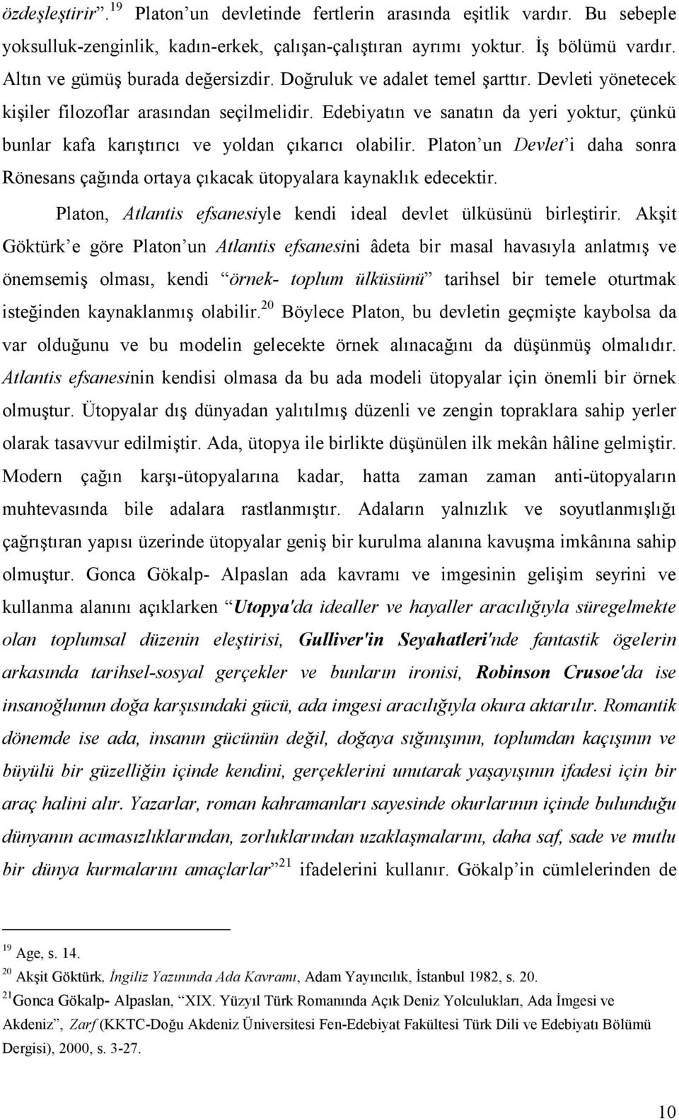 Edebiyatın ve sanatın da yeri yoktur, çünkü bunlar kafa karıştırıcı ve yoldan çıkarıcı olabilir. Platon un Devlet i daha sonra Rönesans çağında ortaya çıkacak ütopyalara kaynaklık edecektir.