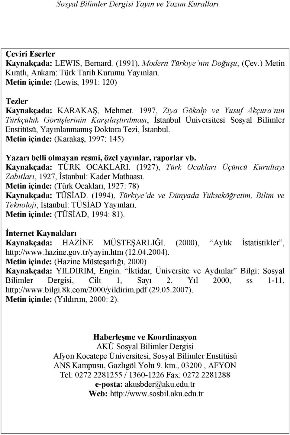 1997, Ziya Gökalp ve Yusuf Akçura nın Türkçülük Görüşlerinin Karşılaştırılması, İstanbul Üniversitesi Sosyal Bilimler Enstitüsü, Yayınlanmamış Doktora Tezi, İstanbul.