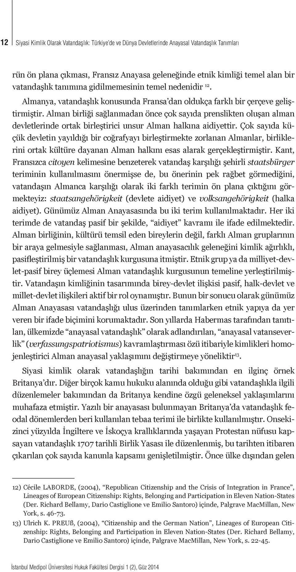 Alman birliği sağlanmadan önce çok sayıda prenslikten oluşan alman devletlerinde ortak birleştirici unsur Alman halkına aidiyettir.