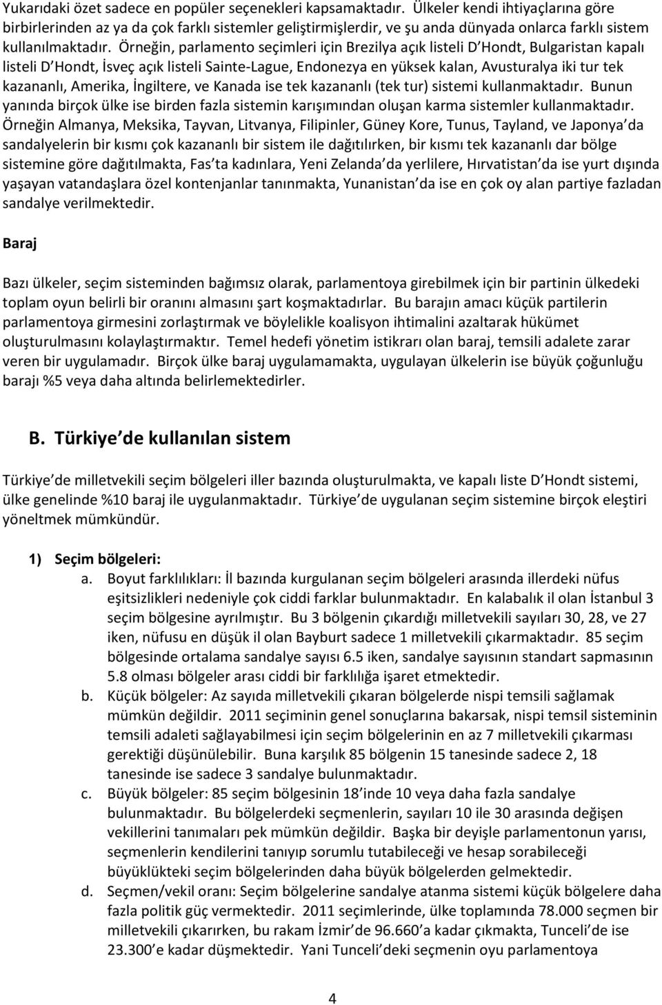 Örneğin, parlamento seçimleri için Brezilya açık listeli D Hondt, Bulgaristan kapalı listeli D Hondt, İsveç açık listeli Sainte-Lague, Endonezya en yüksek kalan, Avusturalya iki tur tek kazananlı,