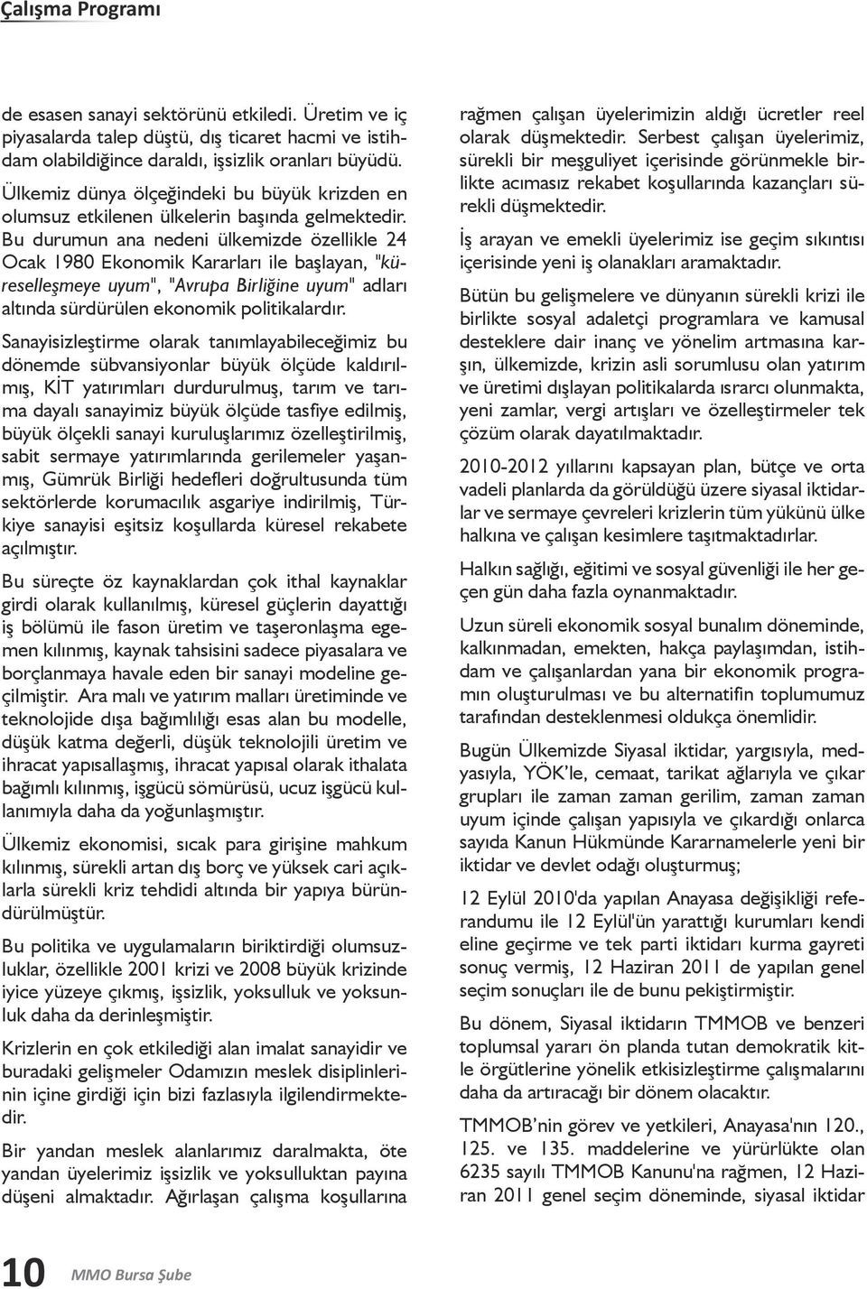 Bu durumun ana nedeni ülkemizde özellikle 24 Ocak 1980 Ekonomik Kararları ile başlayan, "küreselleşmeye uyum", "Avrupa Birliğine uyum" adları altında sürdürülen ekonomik politikalardır.