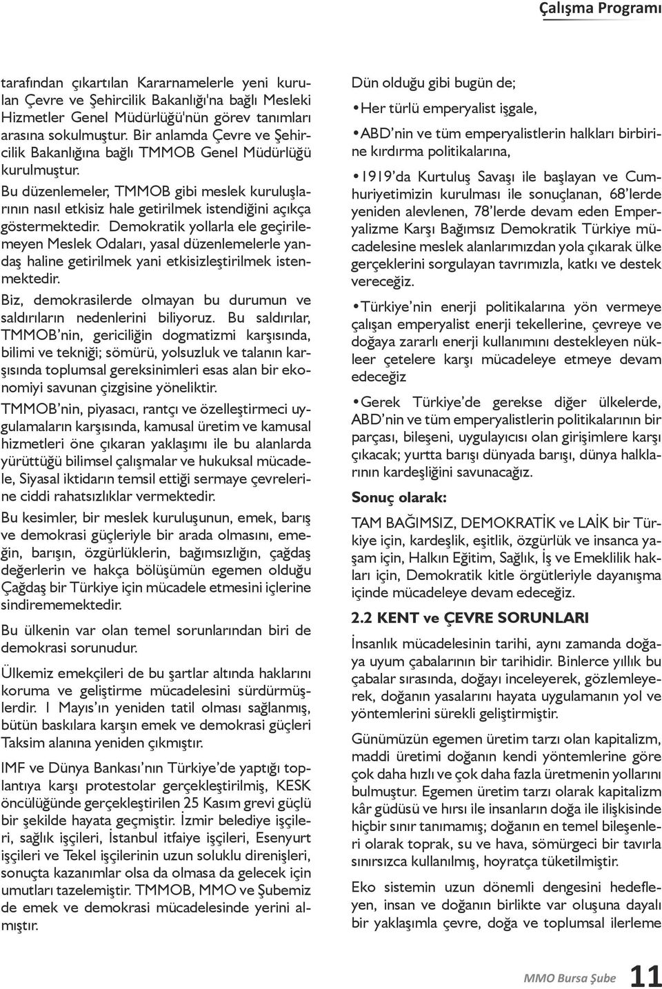 Demokratik yollarla ele geçirilemeyen Meslek Odaları, yasal düzenlemelerle yandaş haline getirilmek yani etkisizleştirilmek istenmektedir.