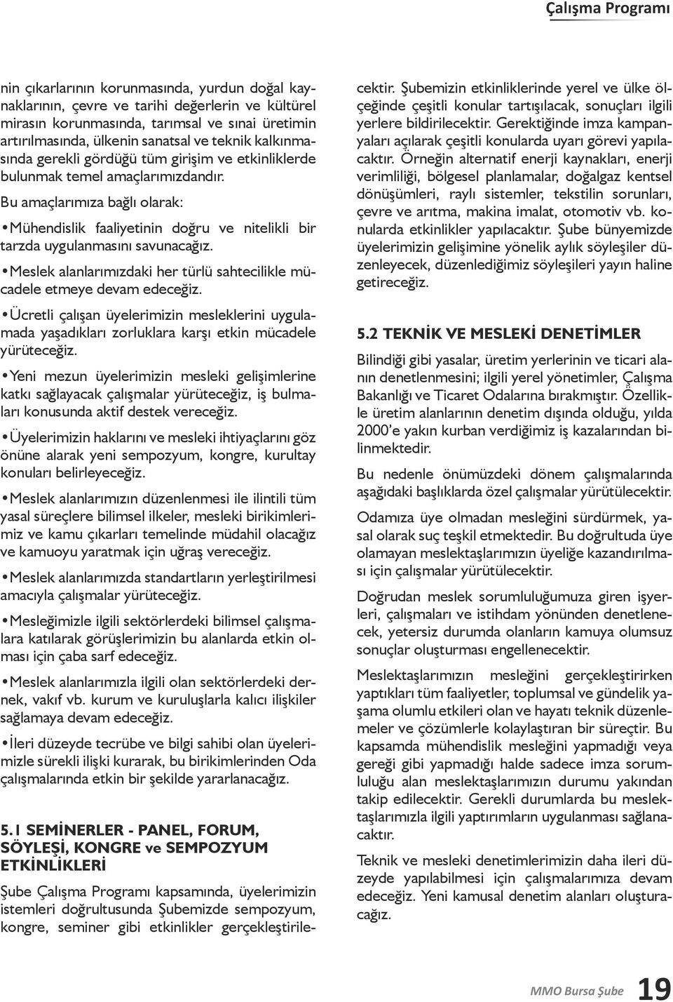 Bu amaçlarımıza bağlı olarak: Mühendislik faaliyetinin doğru ve nitelikli bir tarzda uygulanmasını savunacağız. Meslek alanlarımızdaki her türlü sahtecilikle mücadele etmeye devam edeceğiz.