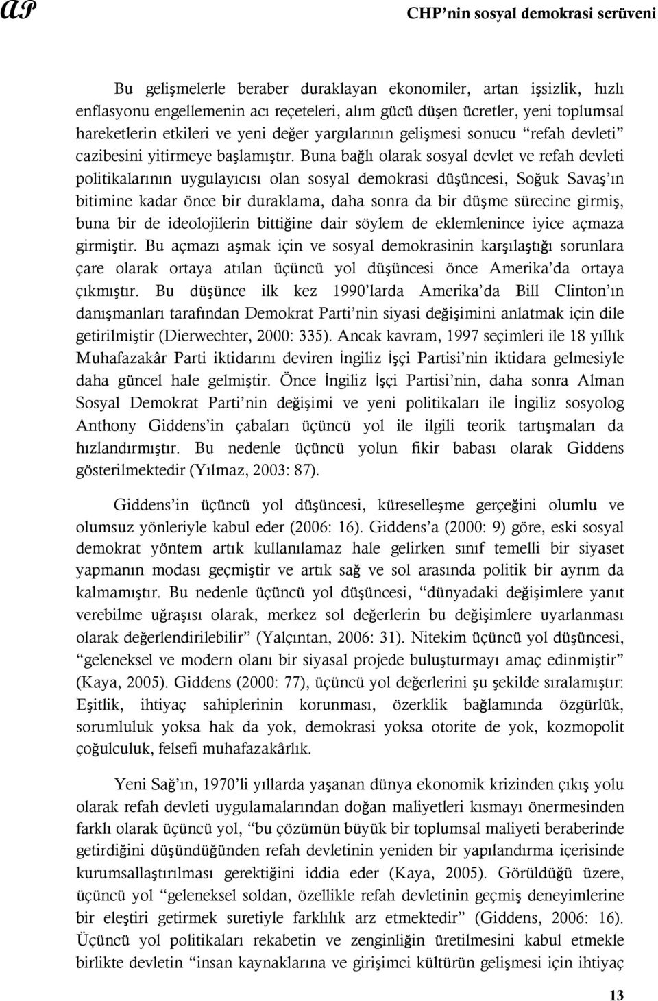 Buna bağlı olarak sosyal devlet ve refah devleti politikalarının uygulayıcısı olan sosyal demokrasi düşüncesi, Soğuk Savaş ın bitimine kadar önce bir duraklama, daha sonra da bir düşme sürecine