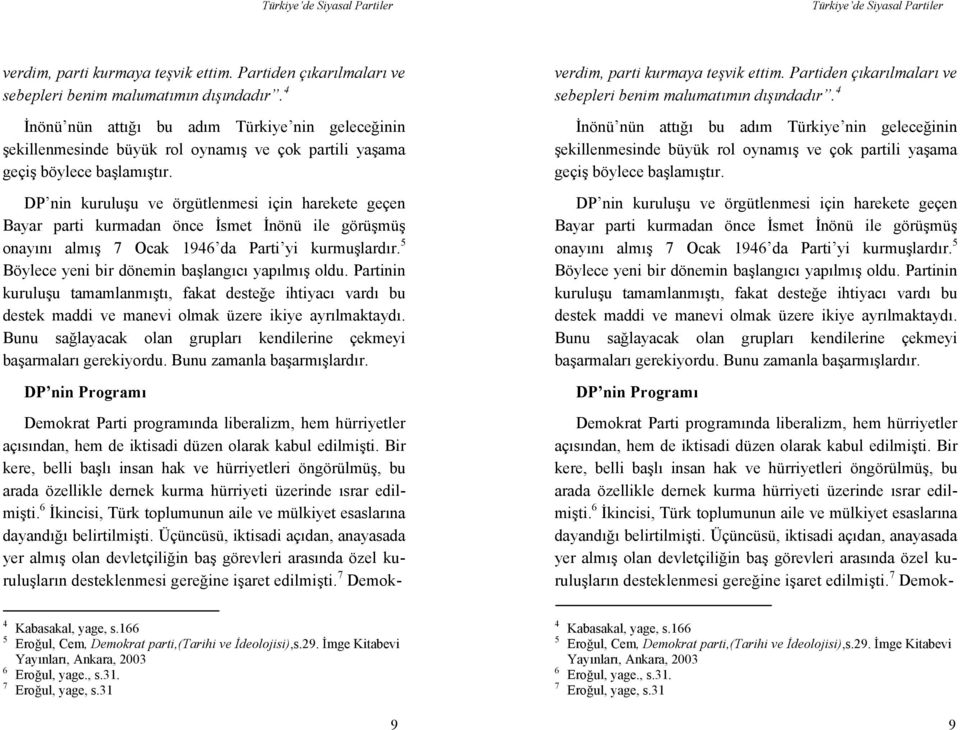 DP nin kuruluşu ve örgütlenmesi için harekete geçen Bayar parti kurmadan önce İsmet İnönü ile görüşmüş onayını almış 7 Ocak 1946 da Parti yi kurmuşlardır.