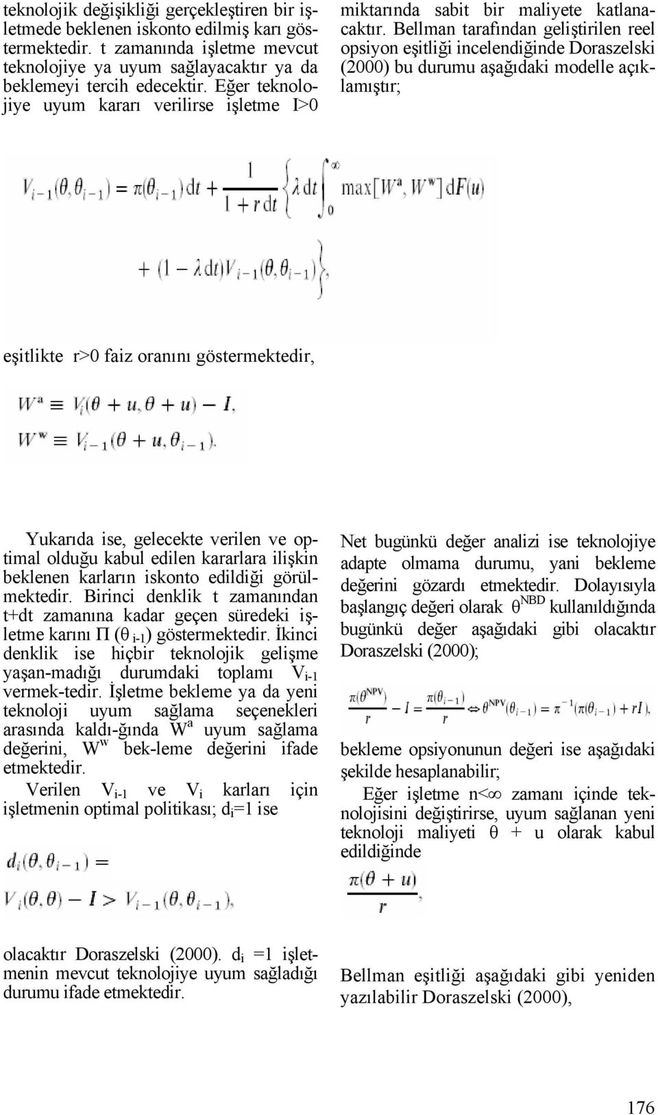 Bellman tarafından geliştirilen reel opsiyon eşitliği incelendiğinde Doraszelski (2000) bu durumu aşağıdaki modelle açıklamıştır; eşitlikte r>0 faiz oranını göstermektedir, Yukarıda ise, gelecekte