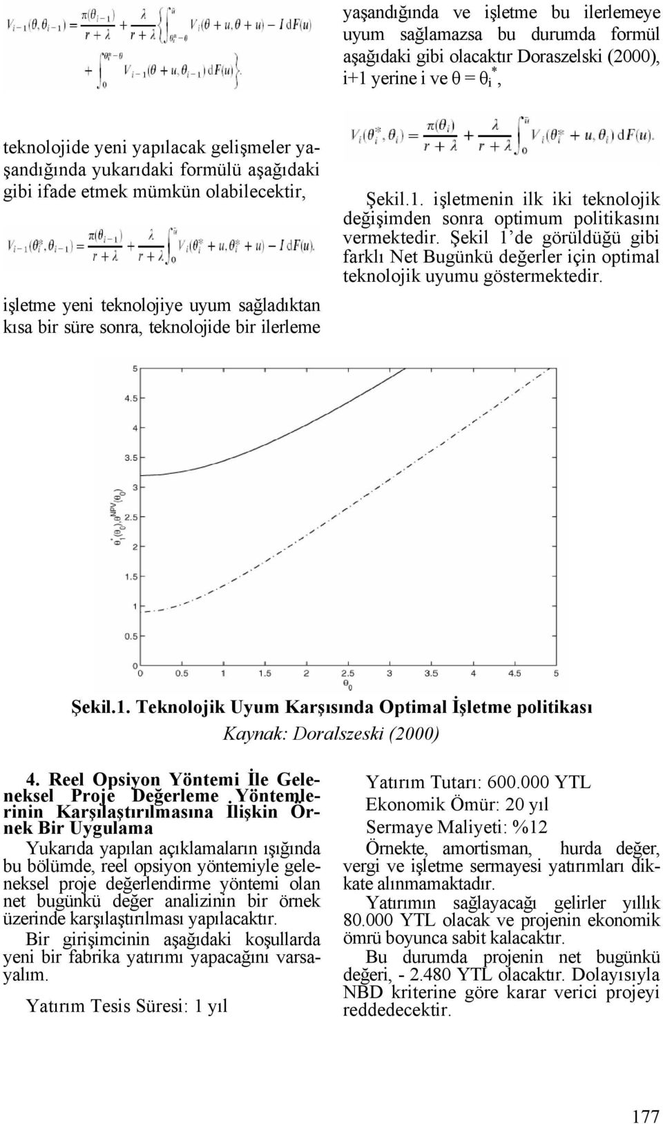 işletmenin ilk iki teknolojik değişimden sonra optimum politikasını vermektedir. Şekil 1 de görüldüğü gibi farklı Net Bugünkü değerler için optimal teknolojik uyumu göstermektedir. Şekil.1. Teknolojik Uyum Karşısında Optimal İşletme politikası Kaynak: Doralszeski (2000) 4.