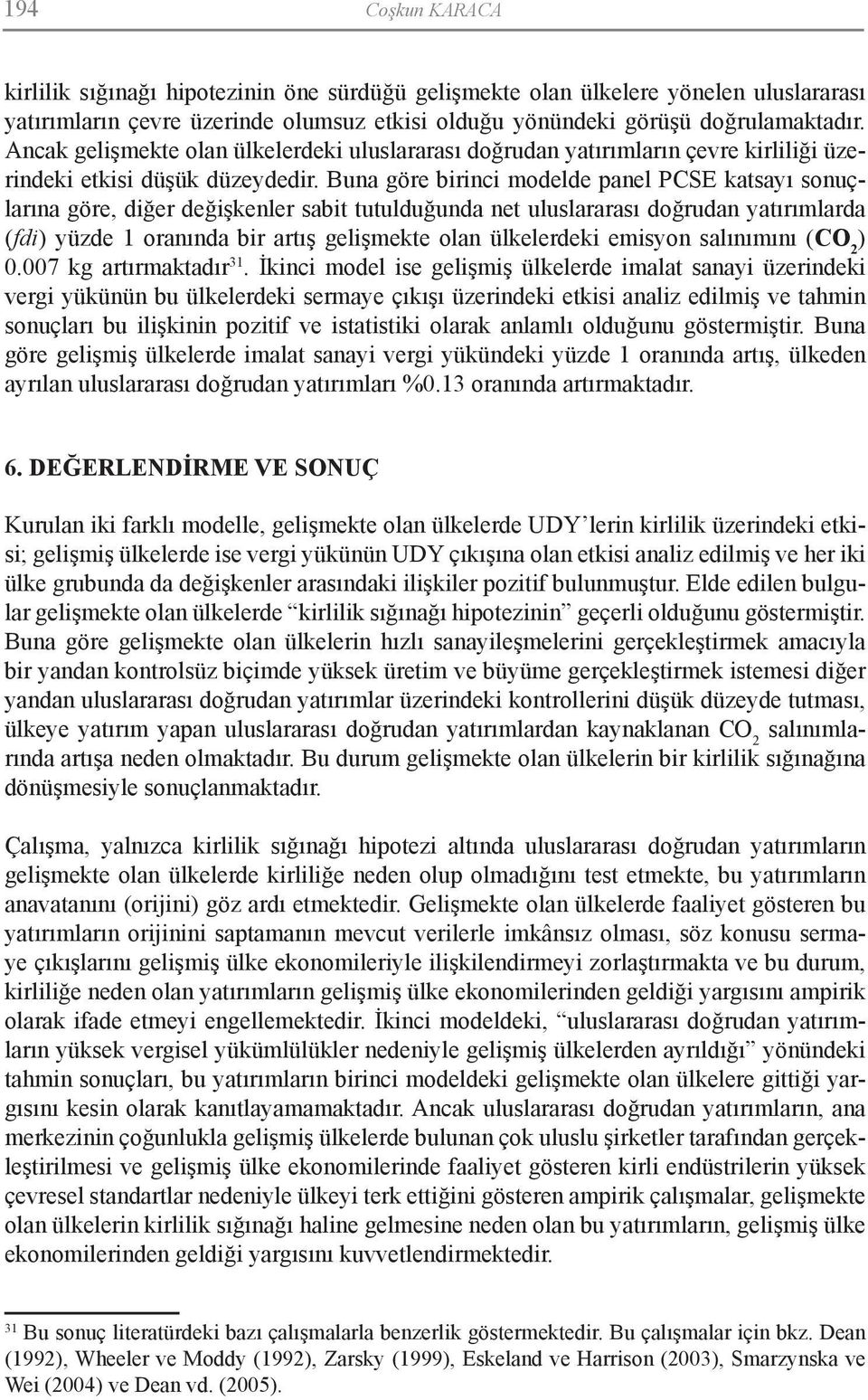 Buna göre birinci modelde panel PCSE katsayı sonuçlarına göre, diğer değişkenler sabit tutulduğunda net uluslararası doğrudan yatırımlarda (fdi) yüzde 1 oranında bir artış gelişmekte olan ülkelerdeki