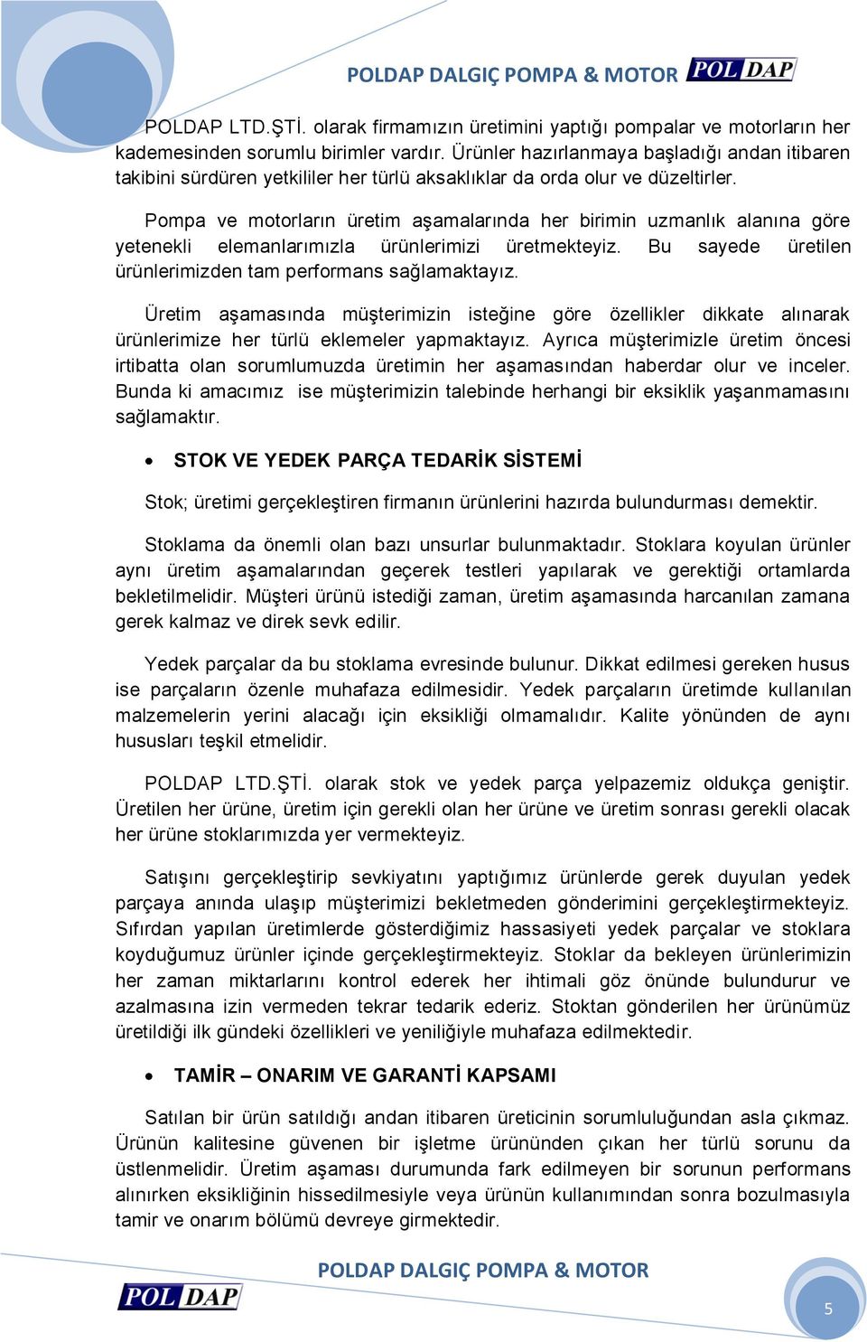 Pompa ve motorların üretim aşamalarında her birimin uzmanlık alanına göre yetenekli elemanlarımızla ürünlerimizi üretmekteyiz. Bu sayede üretilen ürünlerimizden tam performans sağlamaktayız.