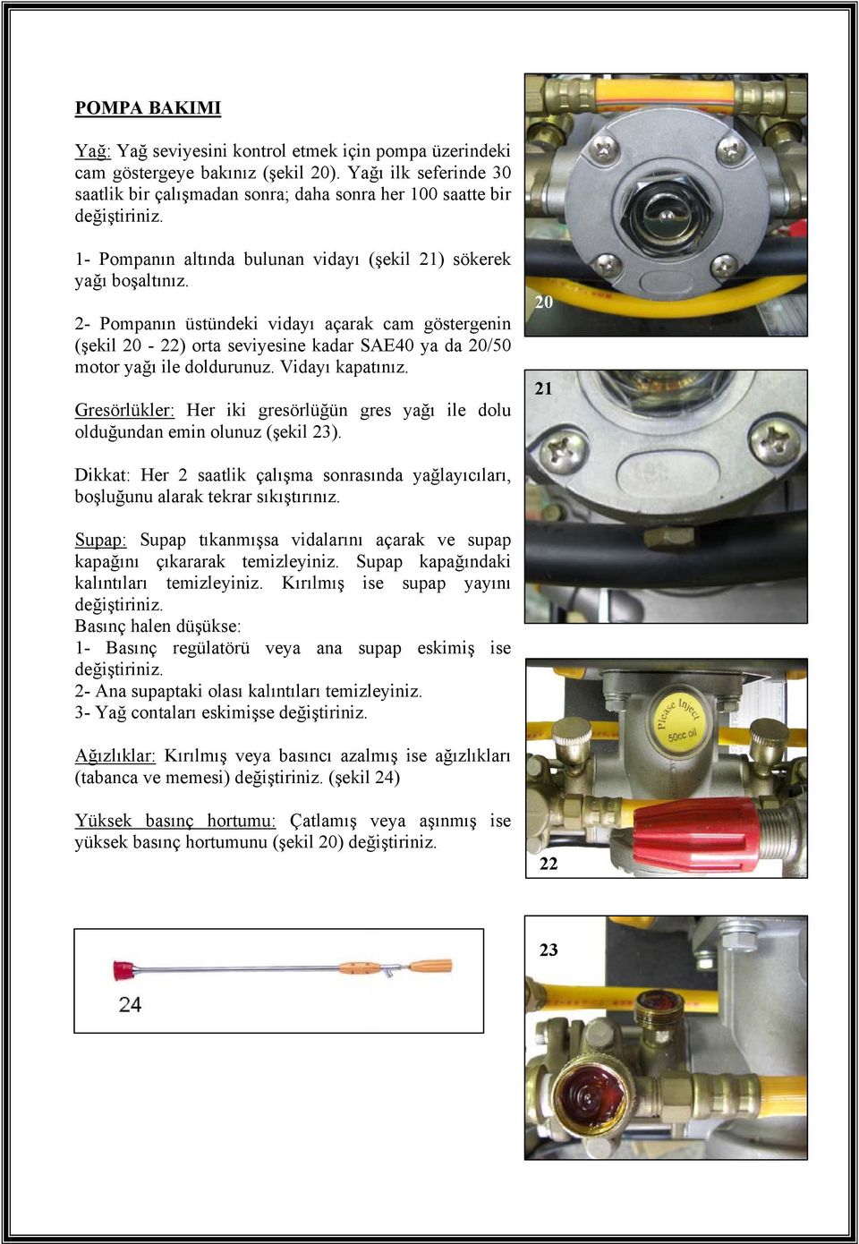 2- Pompanın üstündeki vidayı açarak cam göstergenin (şekil 20-22) orta seviyesine kadar SAE40 ya da 20/50 motor yağı ile doldurunuz. Vidayı kapatınız.