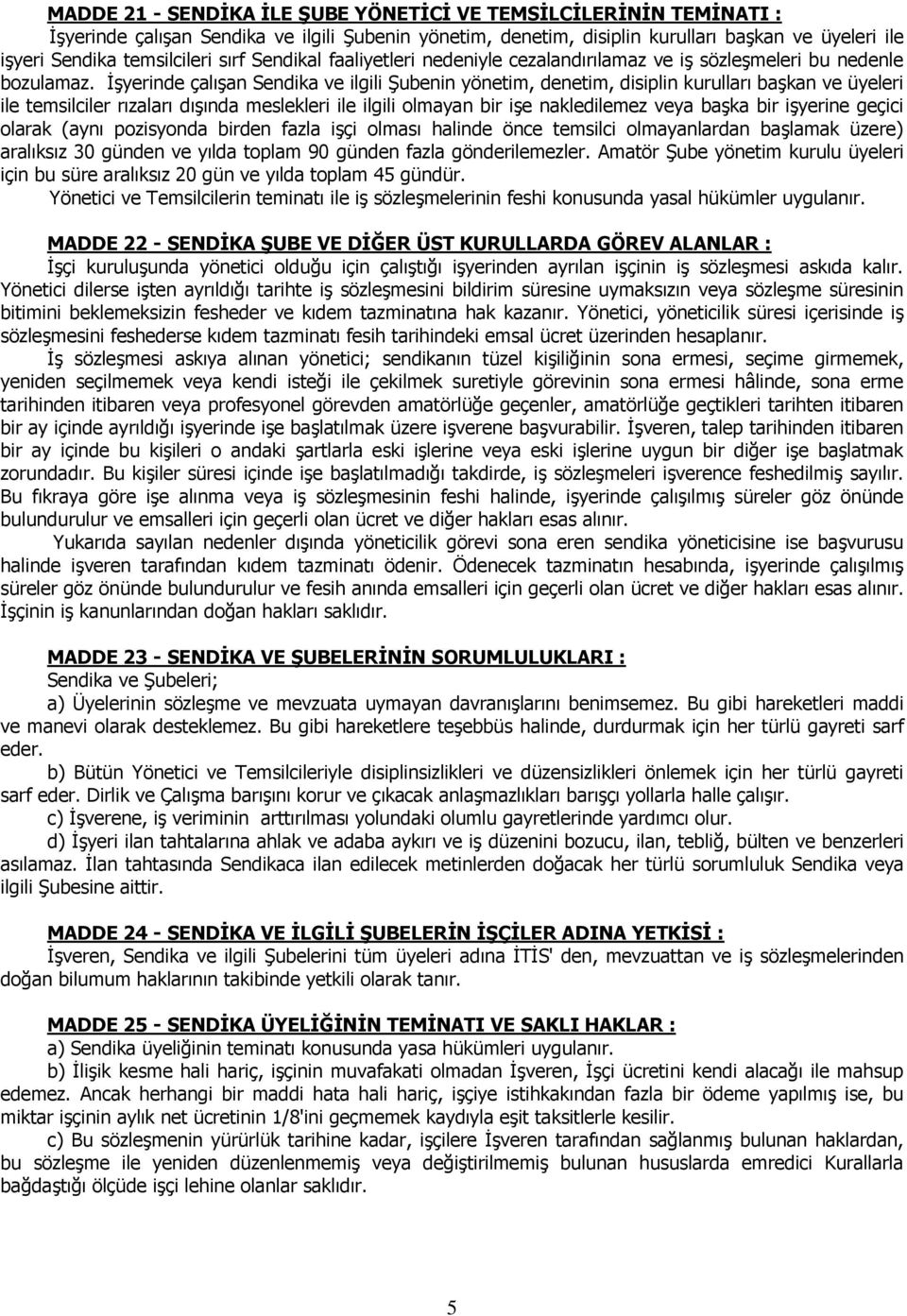 İşyerinde çalışan Sendika ve ilgili Şubenin yönetim, denetim, disiplin kurulları başkan ve üyeleri ile temsilciler rızaları dışında meslekleri ile ilgili olmayan bir işe nakledilemez veya başka bir