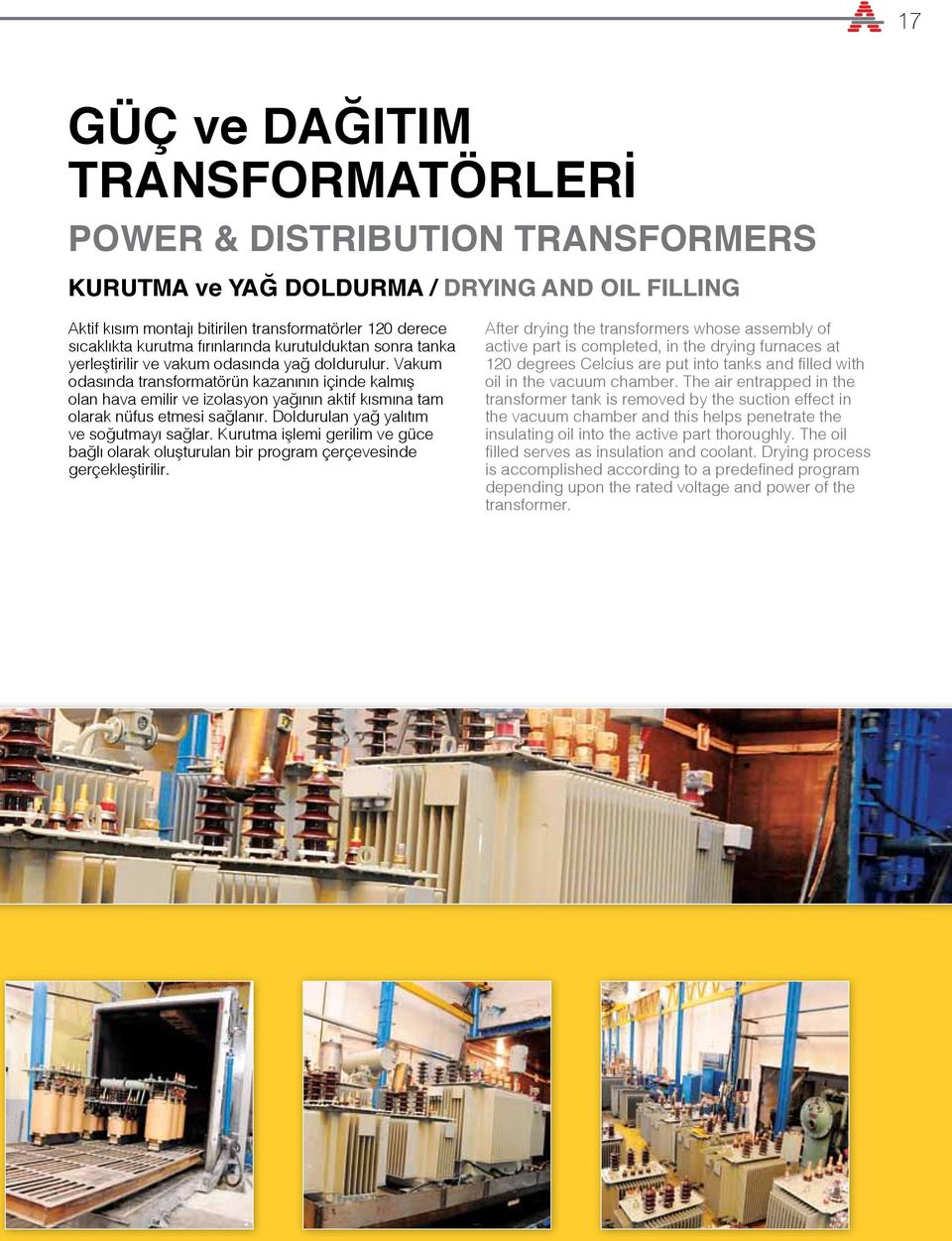 Vakum odasında transformatörün kazanının içinde kalmış olan hava emilir ve izolasyon yağının aktif kısmına tam olarak nüfus etmesi sağlanır. Doldurulan yağ yalıtım ve soğutmayı sağlar.