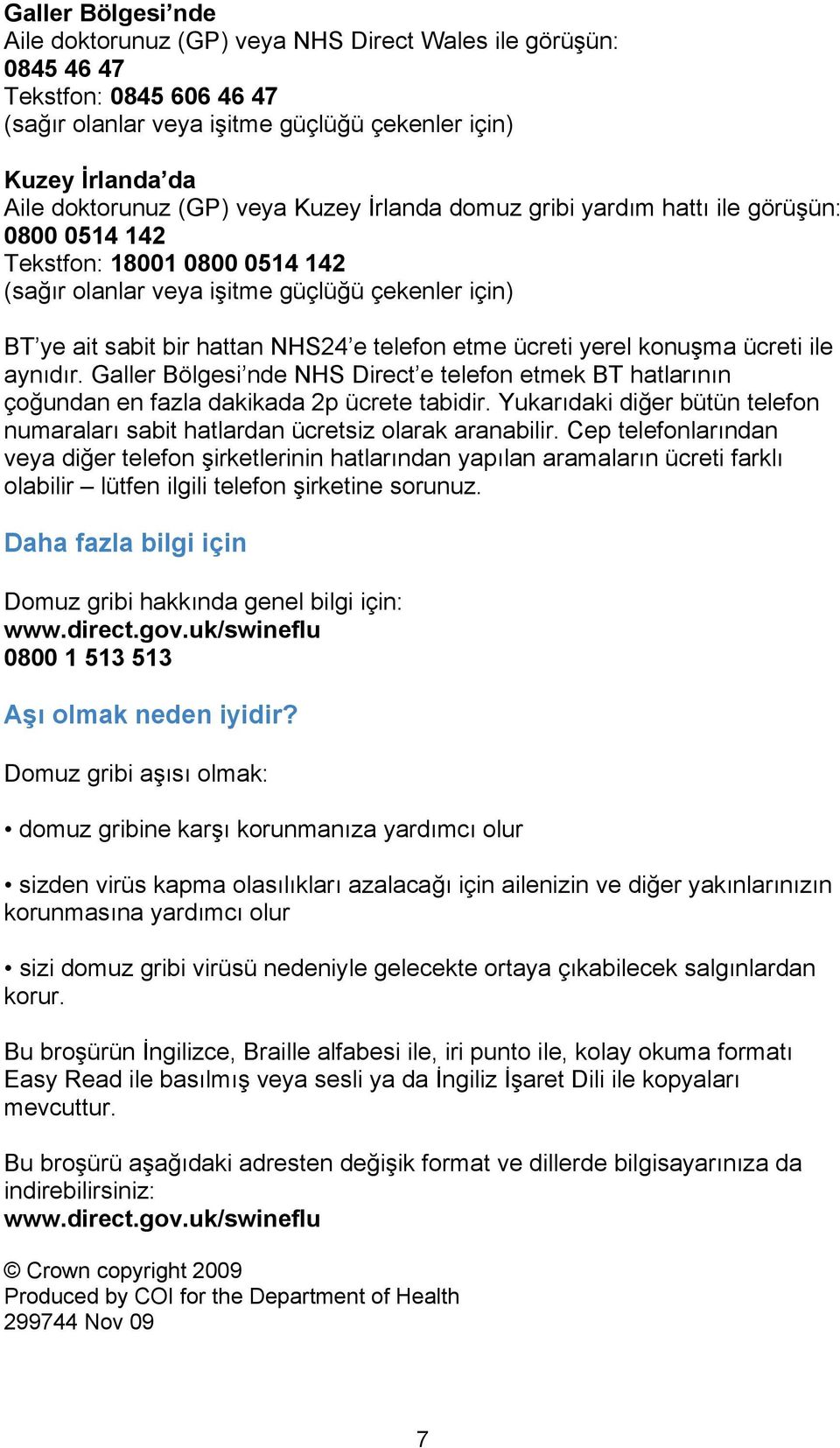 ücreti yerel konuşma ücreti ile aynıdır. Galler Bölgesi nde NHS Direct e telefon etmek BT hatlarının çoğundan en fazla dakikada 2p ücrete tabidir.