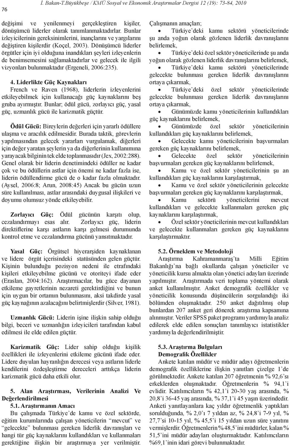 Dönüşümcü liderler örgütler için iyi olduğuna inandıkları şeyleri izleyenlerin de benimsemesini sağlamaktadırlar ve gelecek ile ilgili vizyonları bulunmaktadır (Ergeneli, 2006:235). 4.