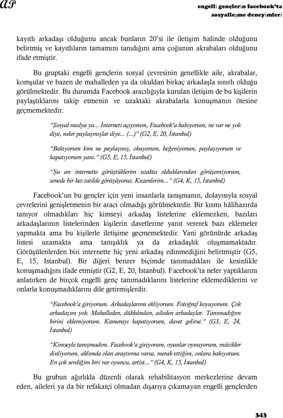 Bu gruptaki engelli gençlerin sosyal çevresinin genellikle aile, akrabalar, komşular ve bazen de mahalleden ya da okuldan birkaç arkadaşla sınırlı olduğu görülmektedir.