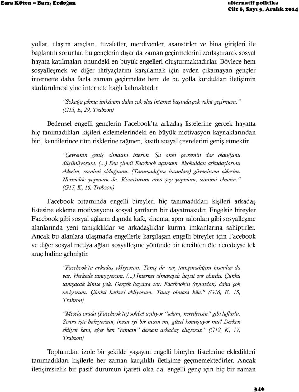 Böylece hem sosyalleşmek ve diğer ihtiyaçlarını karşılamak için evden çıkamayan gençler internette daha fazla zaman geçirmekte hem de bu yolla kurdukları iletişimin sürdürülmesi yine internete bağlı